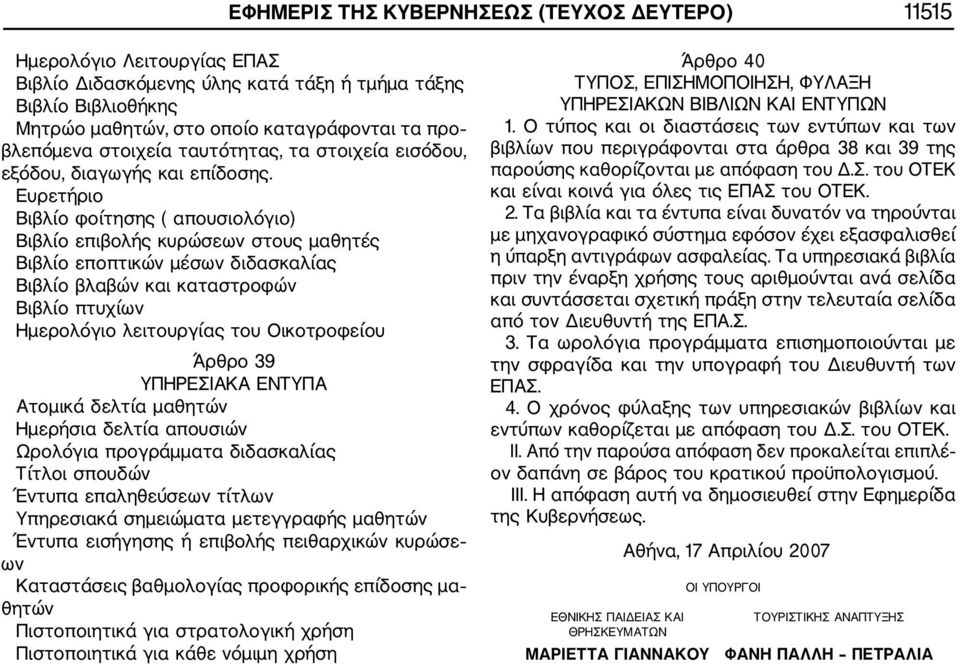 Ευρετήριο Βιβλίο φοίτησης ( απουσιολόγιο) Βιβλίο επιβολής κυρώσεων στους μαθητές Βιβλίο εποπτικών μέσων διδασκαλίας Βιβλίο βλαβών και καταστροφών Βιβλίο πτυχίων Ημερολόγιο λειτουργίας του