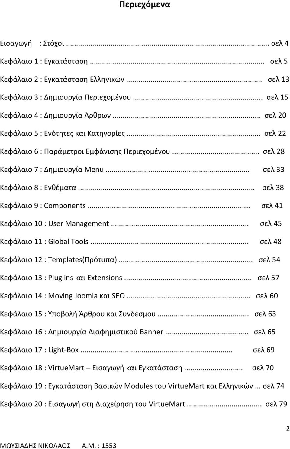 .. σελ 38 Κεφάλαιο 9 : Components... σελ 41 Κεφάλαιο 10 : User Management... σελ 45 Κεφάλαιο 11 : Global Tools... σελ 48 Κεφάλαιο 12 : Templates(Πρότυπα)... σελ 54 Κεφάλαιο 13 : Plug ins και Extensions.