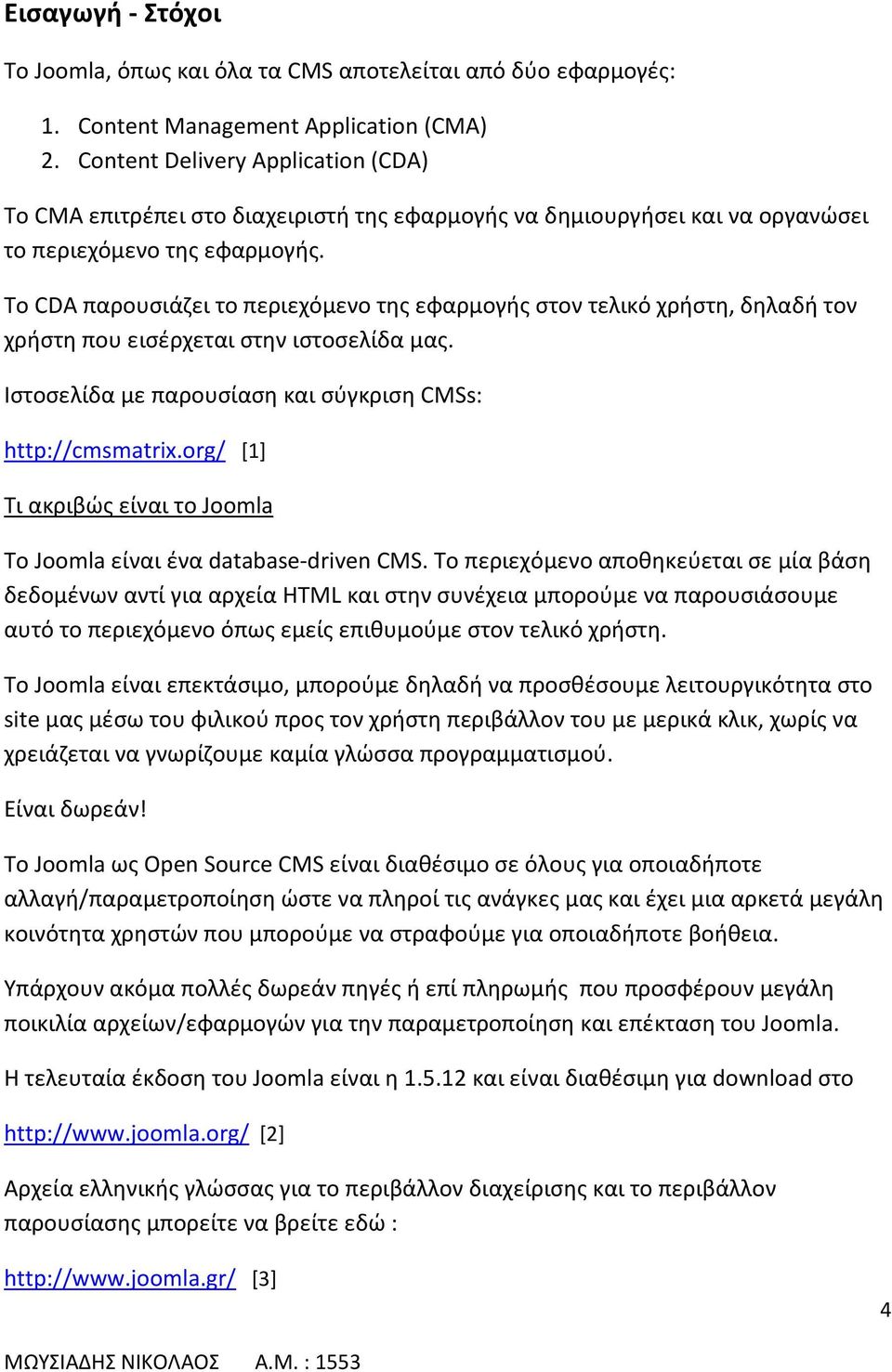 Το CDA παρουσιάζει το περιεχόμενο της εφαρμογής στον τελικό χρήστη, δηλαδή τον χρήστη που εισέρχεται στην ιστοσελίδα μας. Ιστοσελίδα με παρουσίαση και σύγκριση CMSs: http://cmsmatrix.