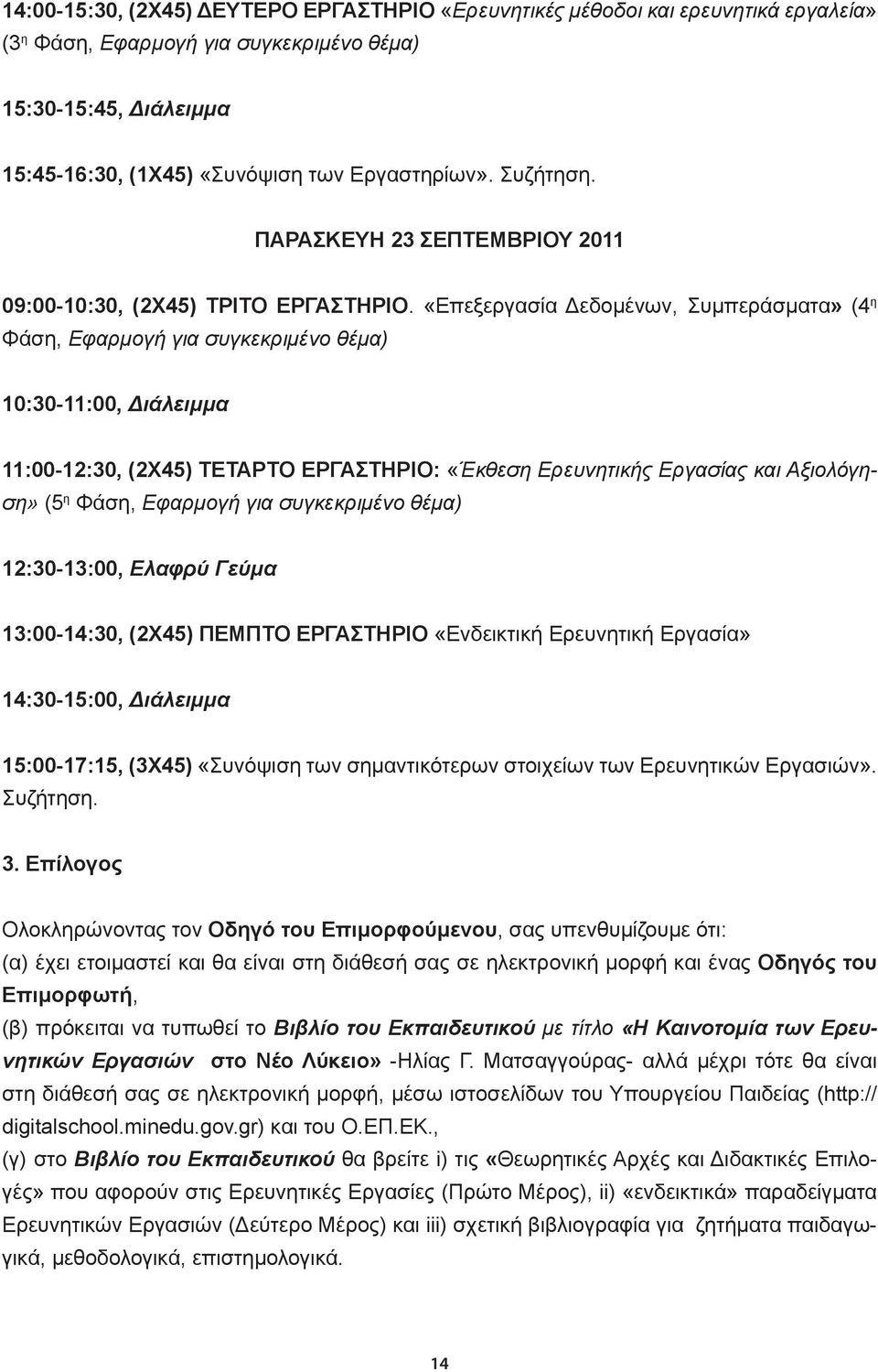 «Επεξεργασία Δεδομένων, Συμπεράσματα» (4 η Φάση, Εφαρμογή για συγκεκριμένο θέμα) 10:30-11:00, Διάλειμμα 11:00-12:30, (2Χ45) ΤΕΤΑΡΤΟ ΕΡΓΑΣΤΗΡΙΟ: «Έκθεση Ερευνητικής Εργασίας και Αξιολόγηση» (5 η Φάση,