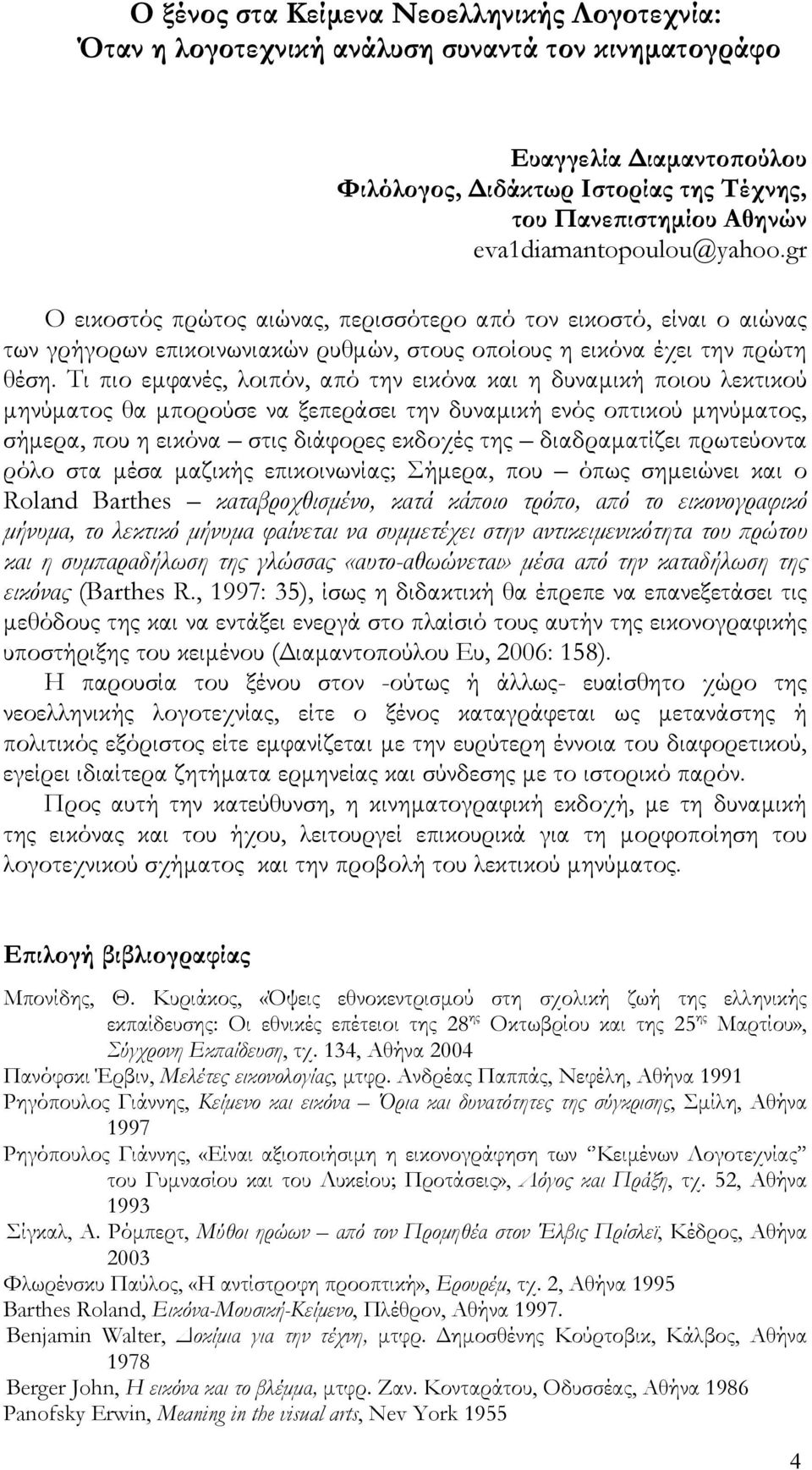 Τι πιο εμφανές, λοιπόν, από την εικόνα και η δυναμική ποιου λεκτικού μηνύματος θα μπορούσε να ξεπεράσει την δυναμική ενός οπτικού μηνύματος, σήμερα, που η εικόνα στις διάφορες εκδοχές της