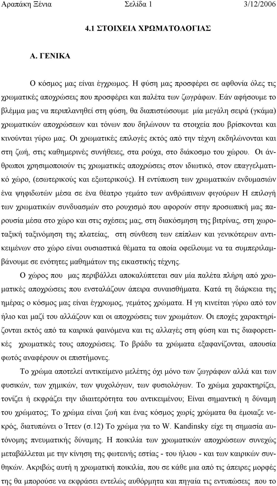 Οι χρωµατικές επιλογές εκτός από την τέχνη εκδηλώνονται και στη ζωή, στις καθηµερινές συνήθειες, στα ρούχα, στο διάκοσµο του χώρου.