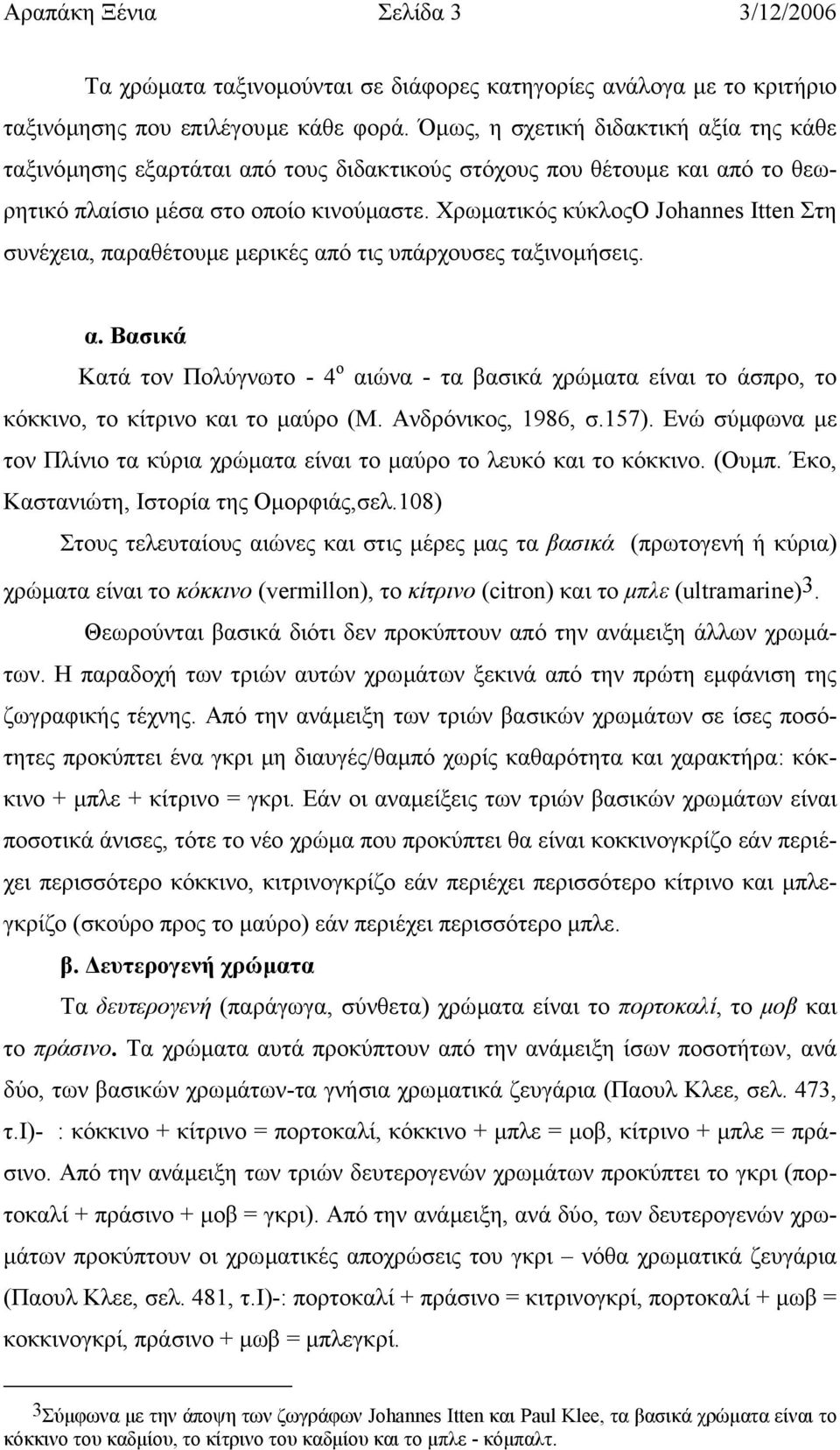 Χρωµατικός κύκλοςο Johannes Itten Στη συνέχεια, παραθέτουµε µερικές από τις υπάρχουσες ταξινοµήσεις. α. Βασικά Κατά τον Πολύγνωτο - 4 ο αιώνα - τα βασικά χρώµατα είναι το άσπρο, το κόκκινο, το κίτρινο και το µαύρο (Μ.