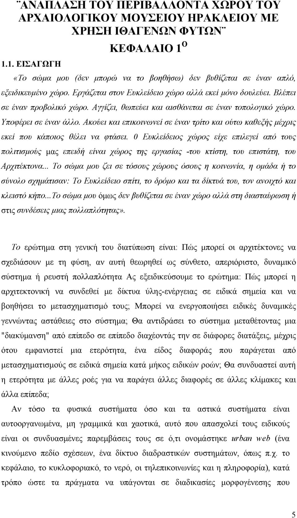 Αγγίζει, θωπεύει και αισθάνεται σε έναν τοπολογικό χώρο. Υποφέρει σε έναν άλλο. Ακούει και επικοινωνεί σε έναν τρίτο και ούτω καθεξής μέχρις εκεί που κάποιος θέλει να φτάσει.