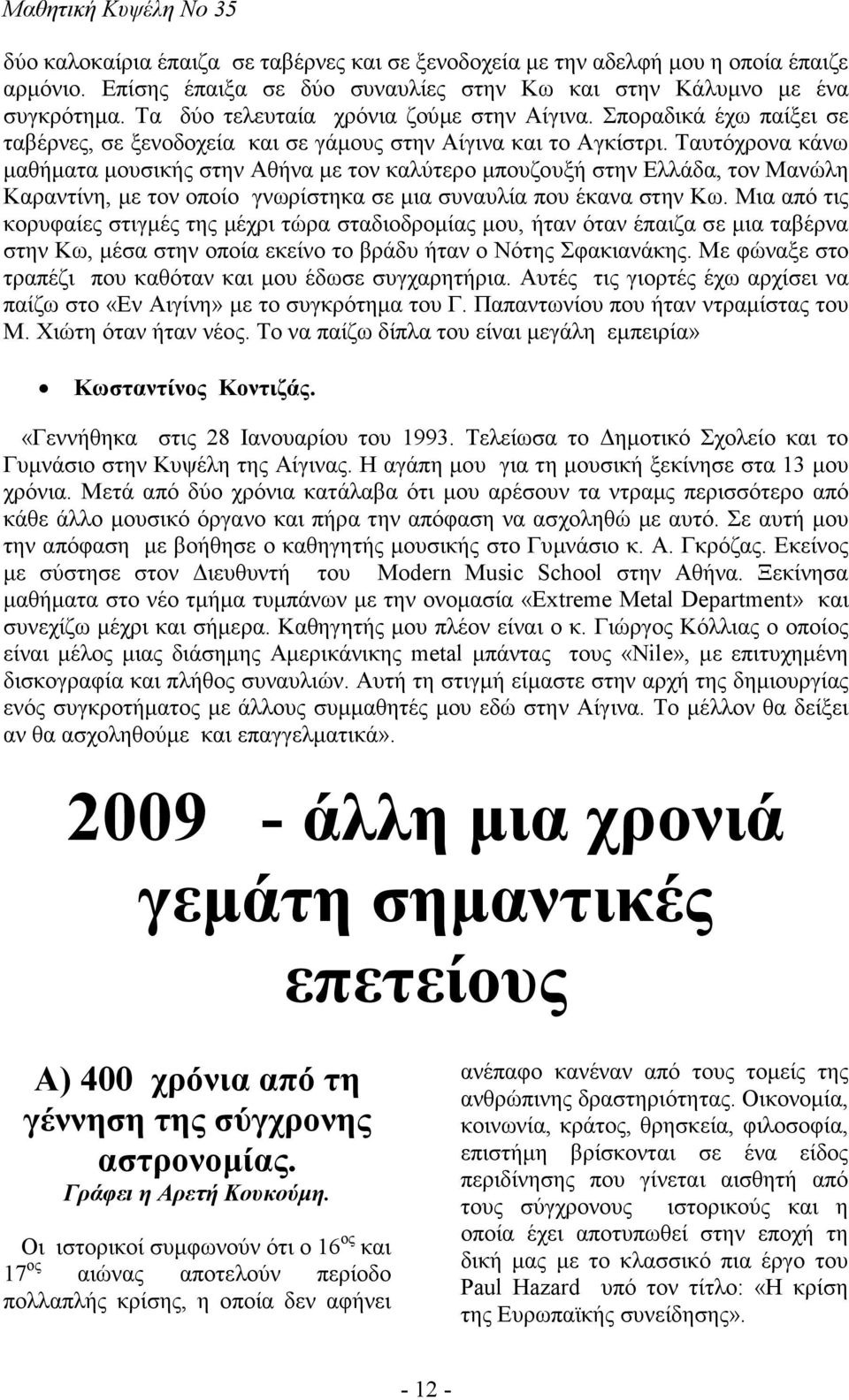 Ταυτόχρονα κάνω µαθήµατα µουσικής στην Αθήνα µε τον καλύτερο µπουζουξή στην Ελλάδα, τον Μανώλη Καραντίνη, µε τον οποίο γνωρίστηκα σε µια συναυλία που έκανα στην Κω.