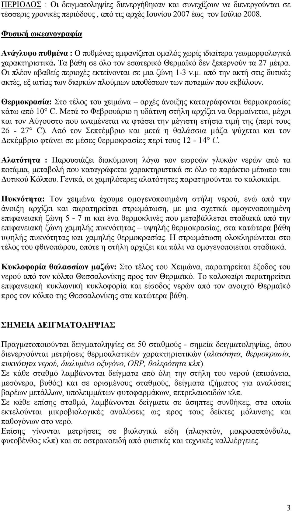 Οι πλέον αβαθείς περιοχές εκτείνονται σε µια ζώνη 1-3 ν.µ. από την ακτή στις δυτικές ακτές, εξ αιτίας των διαρκών πλούµιων αποθέσεων των ποταµών που εκβάλουν.