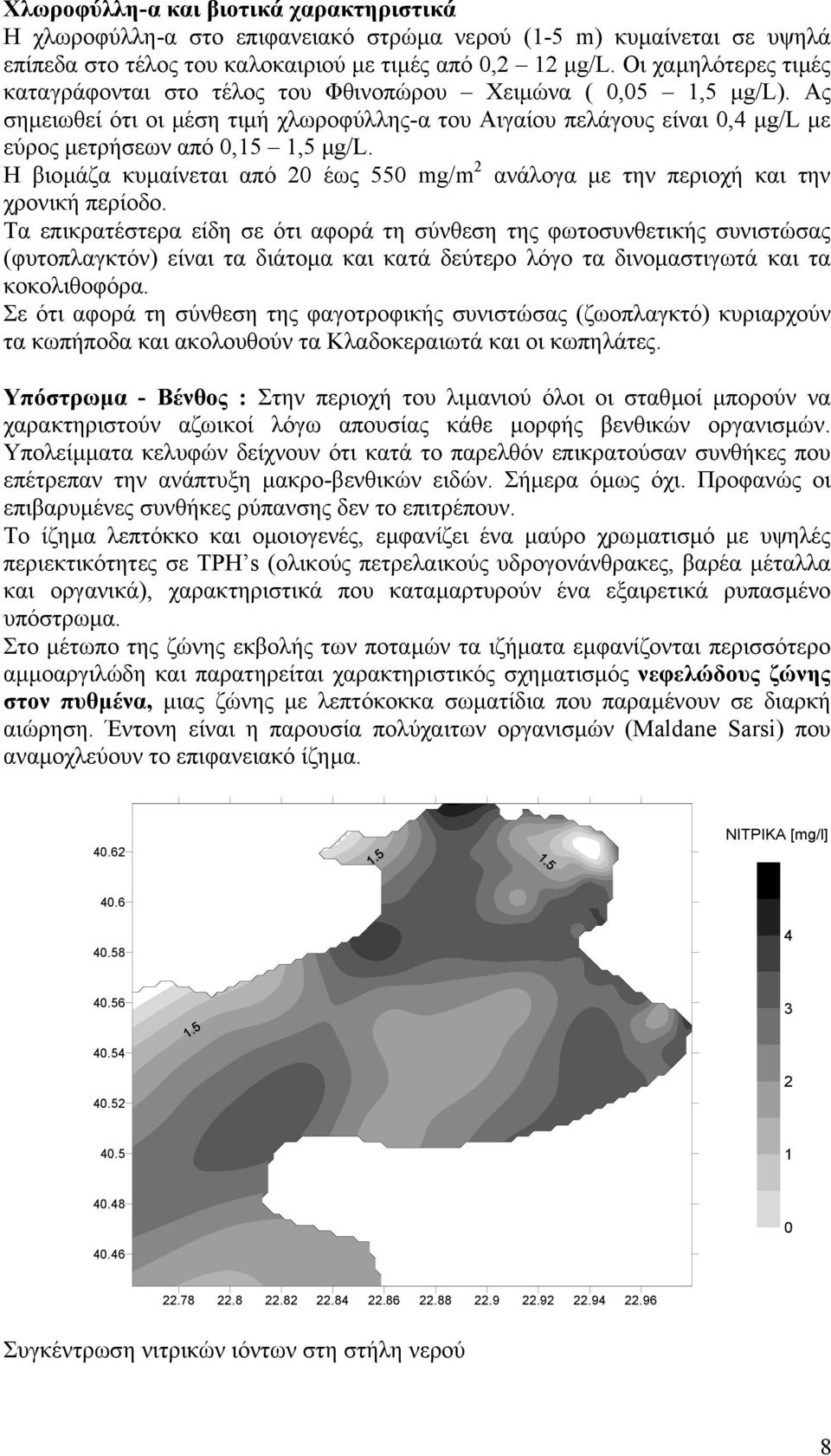 Ας σηµειωθεί ότι οι µέση τιµή χλωροφύλλης-α του Αιγαίου πελάγους είναι 0,4 µg/l µε εύρος µετρήσεων από 0,15 1,5 µg/l.