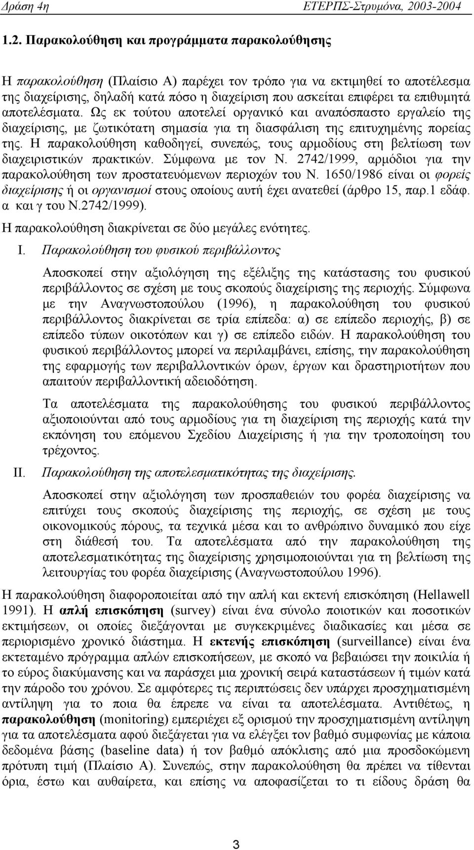 Η παρακολούθηση καθοδηγεί, συνεπώς, τους αρμοδίους στη βελτίωση των διαχειριστικών πρακτικών. Σύμφωνα με τον Ν. 2742/1999, αρμόδιοι για την παρακολούθηση των προστατευόμενων περιοχών του Ν.