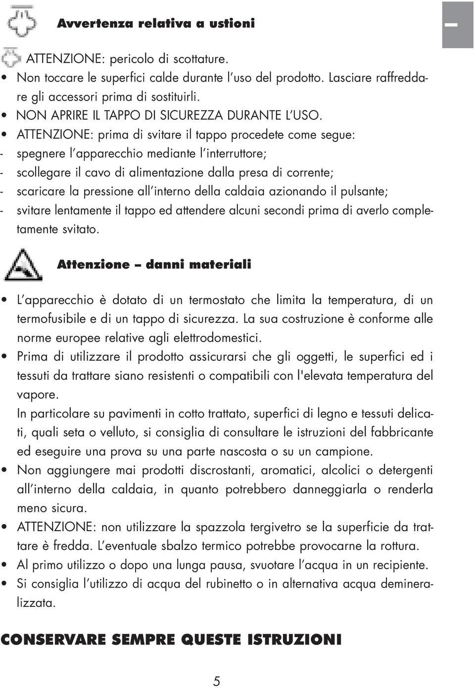 ATTENZIONE: prima di svitare il tappo procedete come segue: - spegnere lapparecchio mediante linterruttore; - scollegare il cavo di alimentazione dalla presa di corrente; - scaricare la pressione