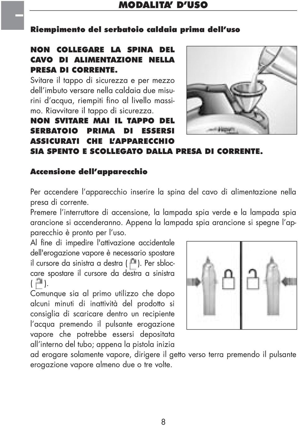 NON SVITARE MAI IL TAPPO DEL SERBATOIO PRIMA DI ESSERSI ASSICURATI CHE L APPARECCHIO SIA SPENTO E SCOLLEGATO DALLA PRESA DI CORRENTE.