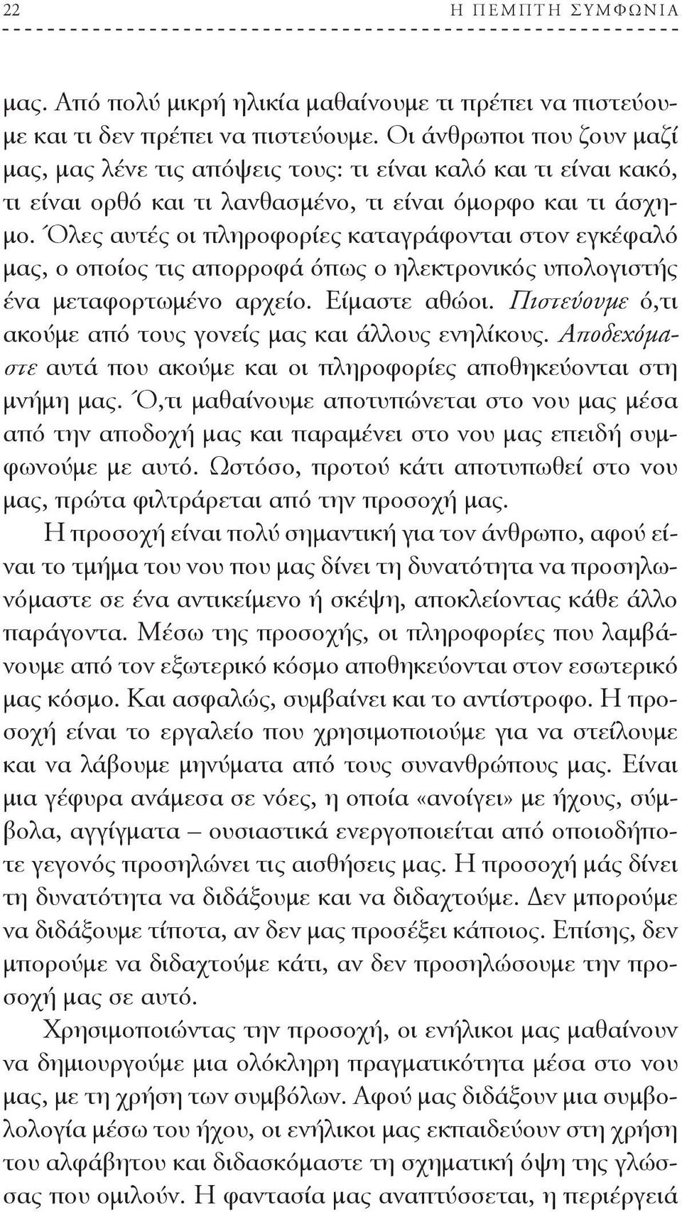 Όλες αυτές οι πληροφορίες καταγράφονται στον εγκέφαλό μας, ο οποίος τις απορροφά όπως ο ηλεκτρονικός υπολογιστής ένα μεταφορτωμένο αρχείο. Είμαστε αθώοι.