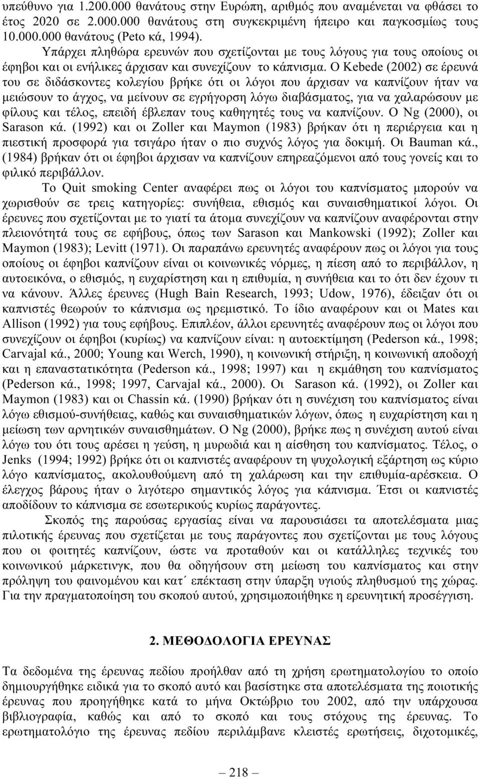 Ο Kebede (2002) σε έρευνά του σε διδάσκοντες κολεγίου βρήκε ότι οι λόγοι που άρχισαν να καπνίζουν ήταν να µειώσουν το άγχος, να µείνουν σε εγρήγορση λόγω διαβάσµατος, για να χαλαρώσουν µε φίλους και