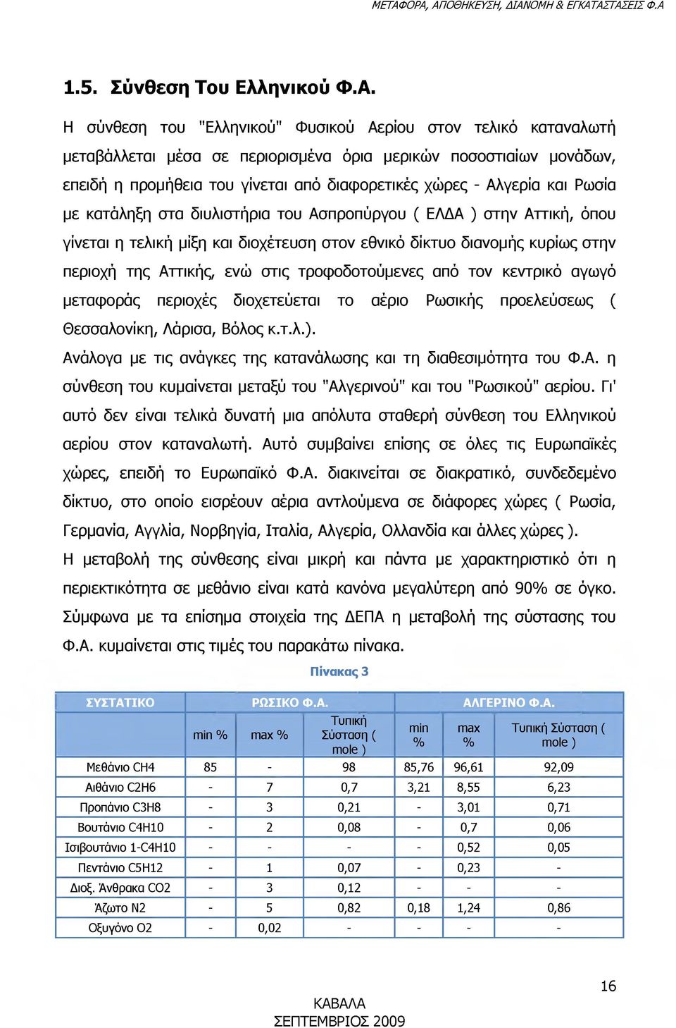 Ρωσία με κατάληξη στα διυλιστήρια του Ασπροπύργου ( ΕΛΔΑ ) στην Αττική, όπου γίνεται η τελική μίξη και διοχέτευση στον εθνικό δίκτυο διανομής κυρίως στην περιοχή της Αττικής, ενώ στις τροφοδοτούμενες