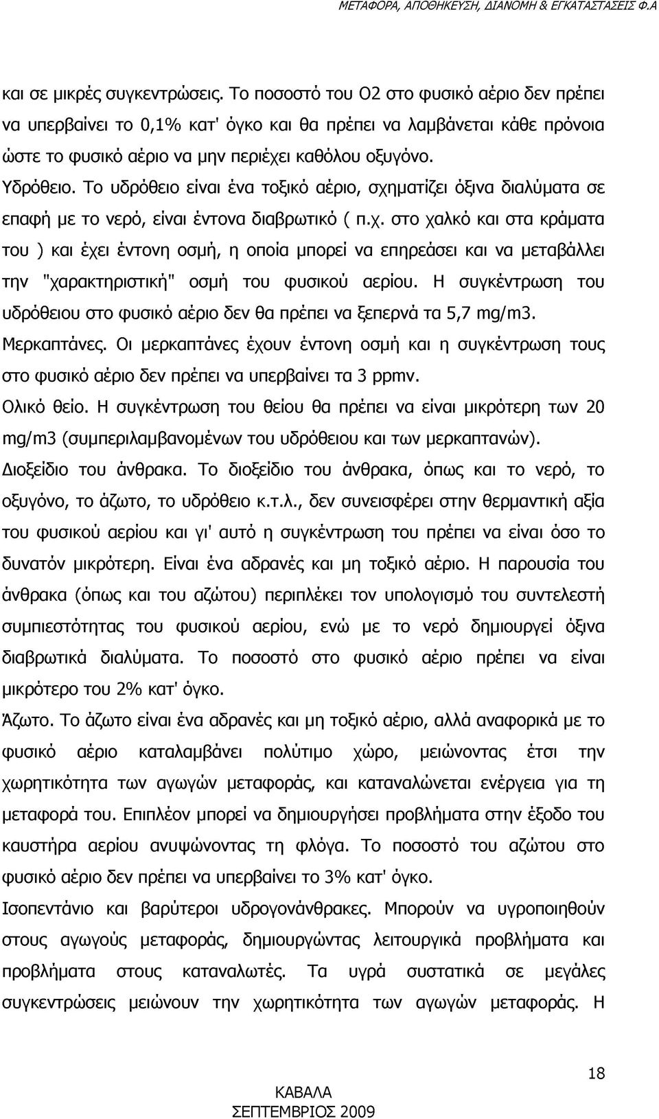 Το υδρόθειο είναι ένα τοξικό αέριο, σχηματίζει όξινα διαλύματα σε επαφή με το νερό, είναι έντονα διαβρωτικό ( π.χ. στο χαλκό και στα κράματα του ) και έχει έντονη οσμή, η οποία μπορεί να επηρεάσει και να μεταβάλλει την "χαρακτηριστική" οσμή του φυσικού αερίου.