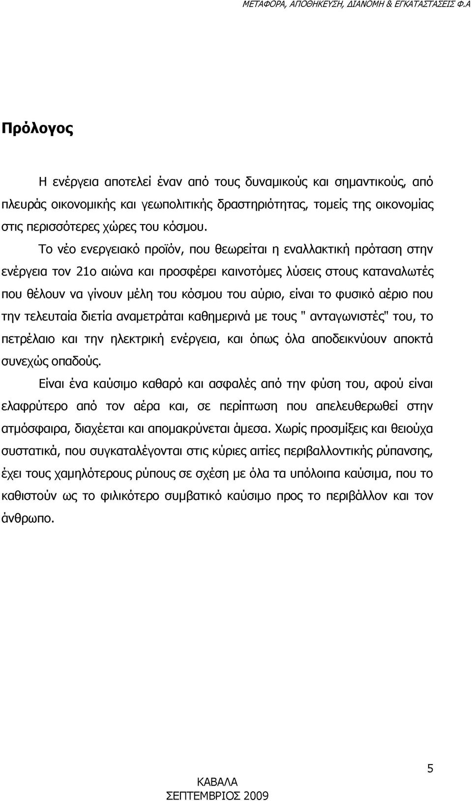 φυσικό αέριο που την τελευταία διετία αναμετράται καθημερινά με τους " ανταγωνιστές" του, το πετρέλαιο και την ηλεκτρική ενέργεια, και όπως όλα αποδεικνύουν αποκτά συνεχώς οπαδούς.