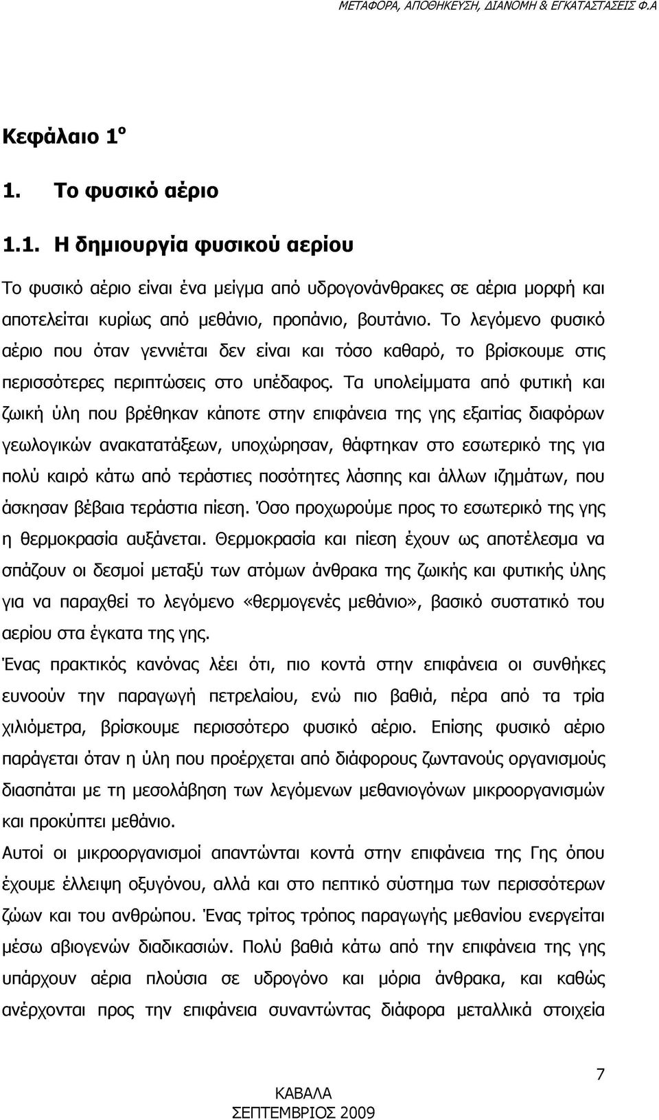 Τα υπολείμματα από φυτική και ζωική ύλη που βρέθηκαν κάποτε στην επιφάνεια της γης εξαιτίας διαφόρων γεωλογικών ανακατατάξεων, υποχώρησαν, θάφτηκαν στο εσωτερικό της για πολύ καιρό κάτω από τεράστιες