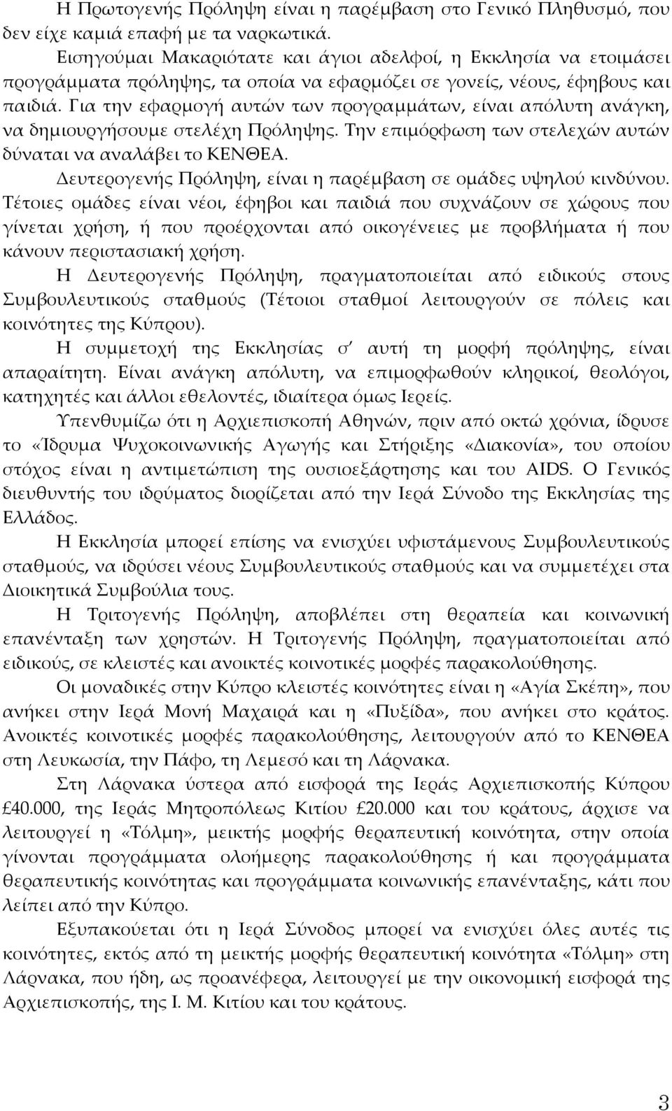 Για την εφαρμογή αυτών των προγραμμάτων, είναι απόλυτη ανάγκη, να δημιουργήσουμε στελέχη Πρόληψης. Την επιμόρφωση των στελεχών αυτών δύναται να αναλάβει το ΚΕΝΘΕΑ.