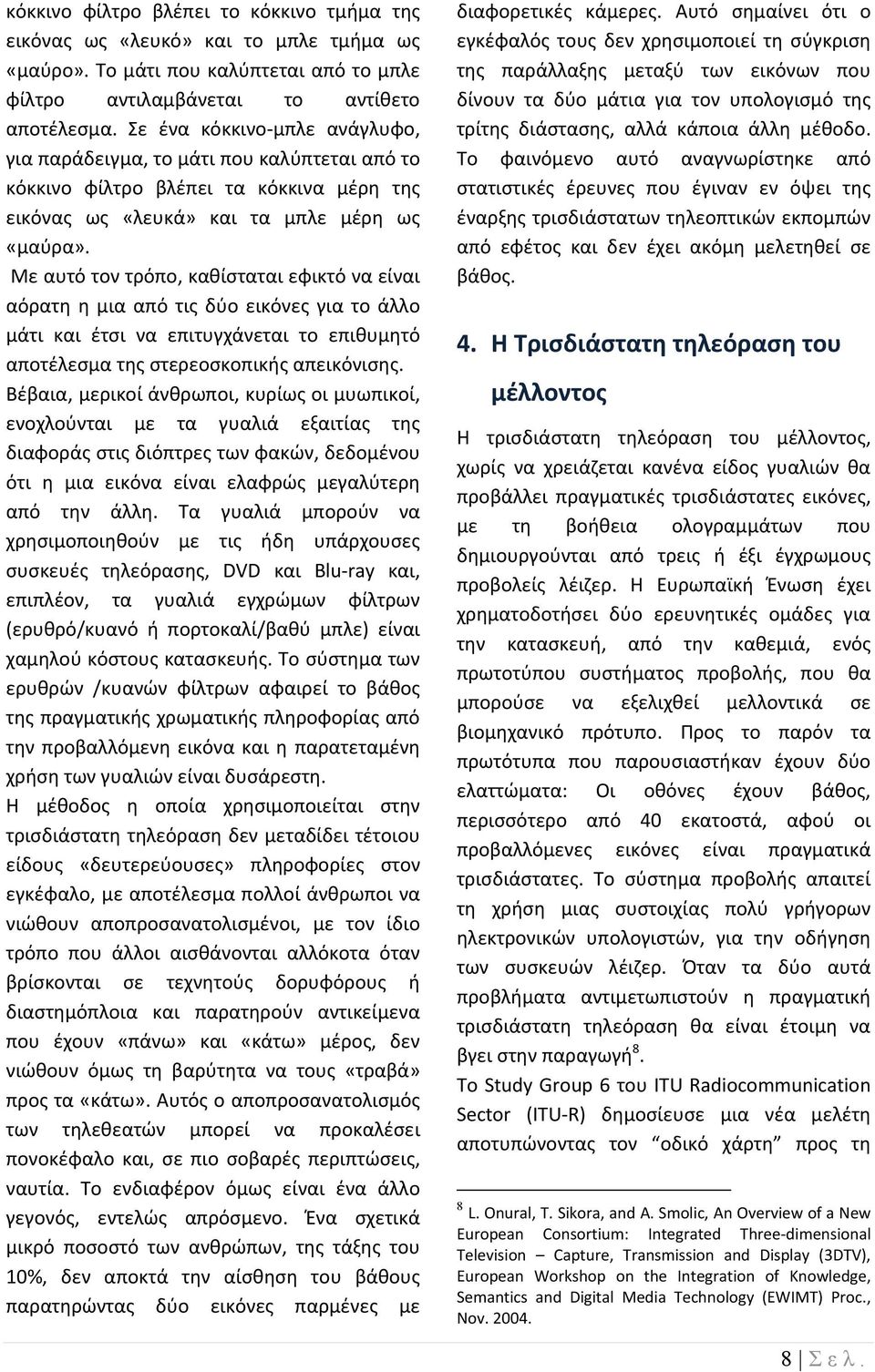 Με αυτό τον τρόπο, καθίσταται εφικτό να είναι αόρατη η μια από τις δύο εικόνες για το άλλο μάτι και έτσι να επιτυγχάνεται το επιθυμητό αποτέλεσμα της στερεοσκοπικής απεικόνισης.