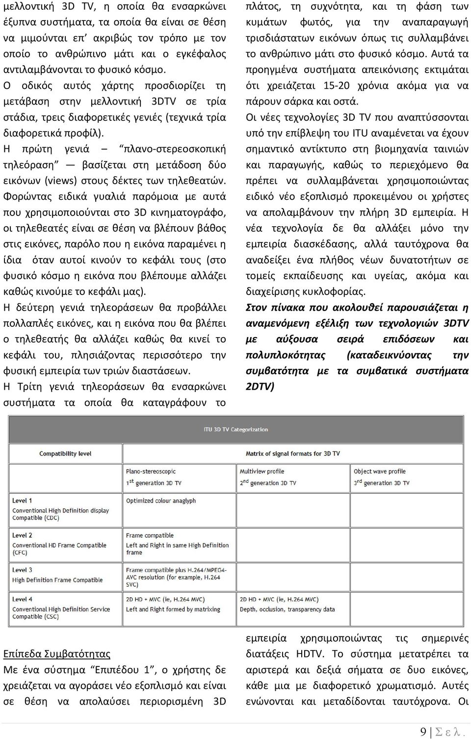 Η πρώτη γενιά πλανο στερεοσκοπική τηλεόραση βασίζεται στη μετάδοση δύο εικόνων (views) στους δέκτες των τηλεθεατών.