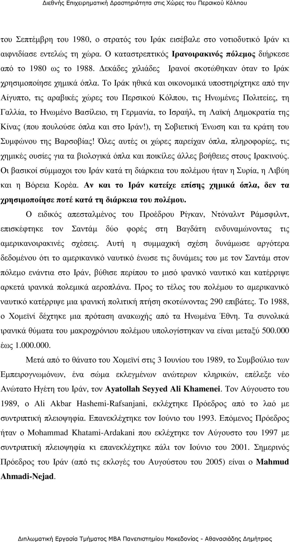 Το Ιράκ ηθικά και οικονοµικά υποστηρίχτηκε από την Αίγυπτο, τις αραβικές χώρες του Περσικού Κόλπου, τις Ηνωµένες Πολιτείες, τη Γαλλία, το Ηνωµένο Βασίλειο, τη Γερµανία, το Ισραήλ, τη Λαϊκή ηµοκρατία