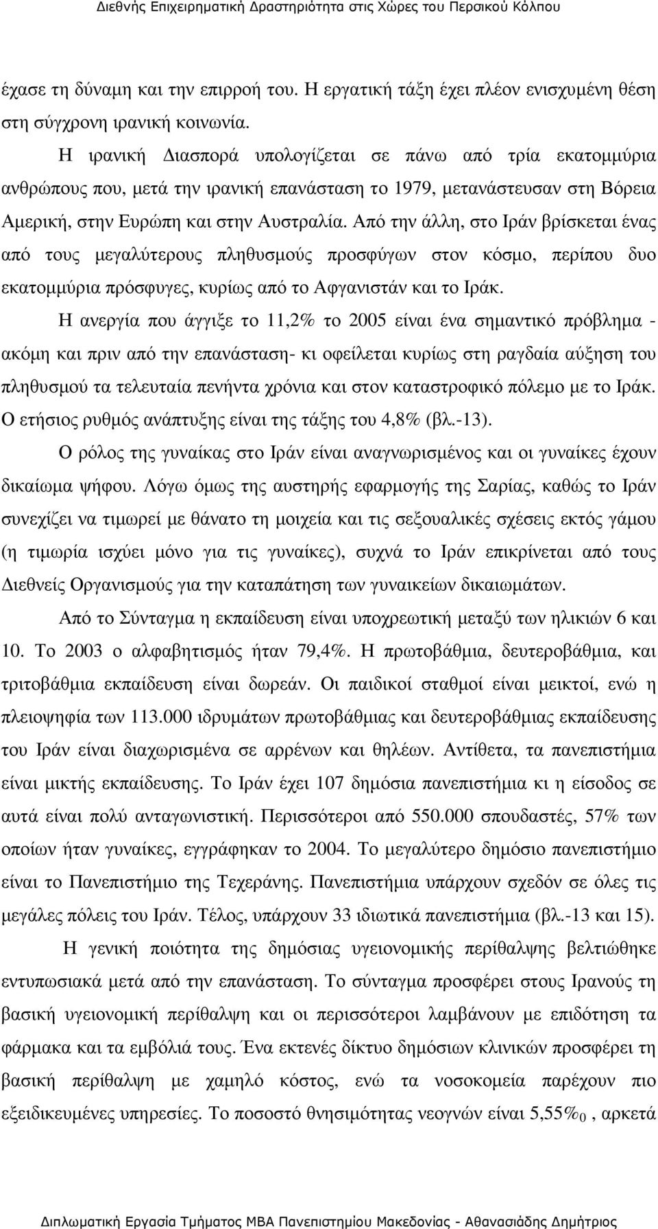 Από την άλλη, στο Ιράν βρίσκεται ένας από τους µεγαλύτερους πληθυσµούς προσφύγων στον κόσµο, περίπου δυο εκατοµµύρια πρόσφυγες, κυρίως από το Αφγανιστάν και το Ιράκ.