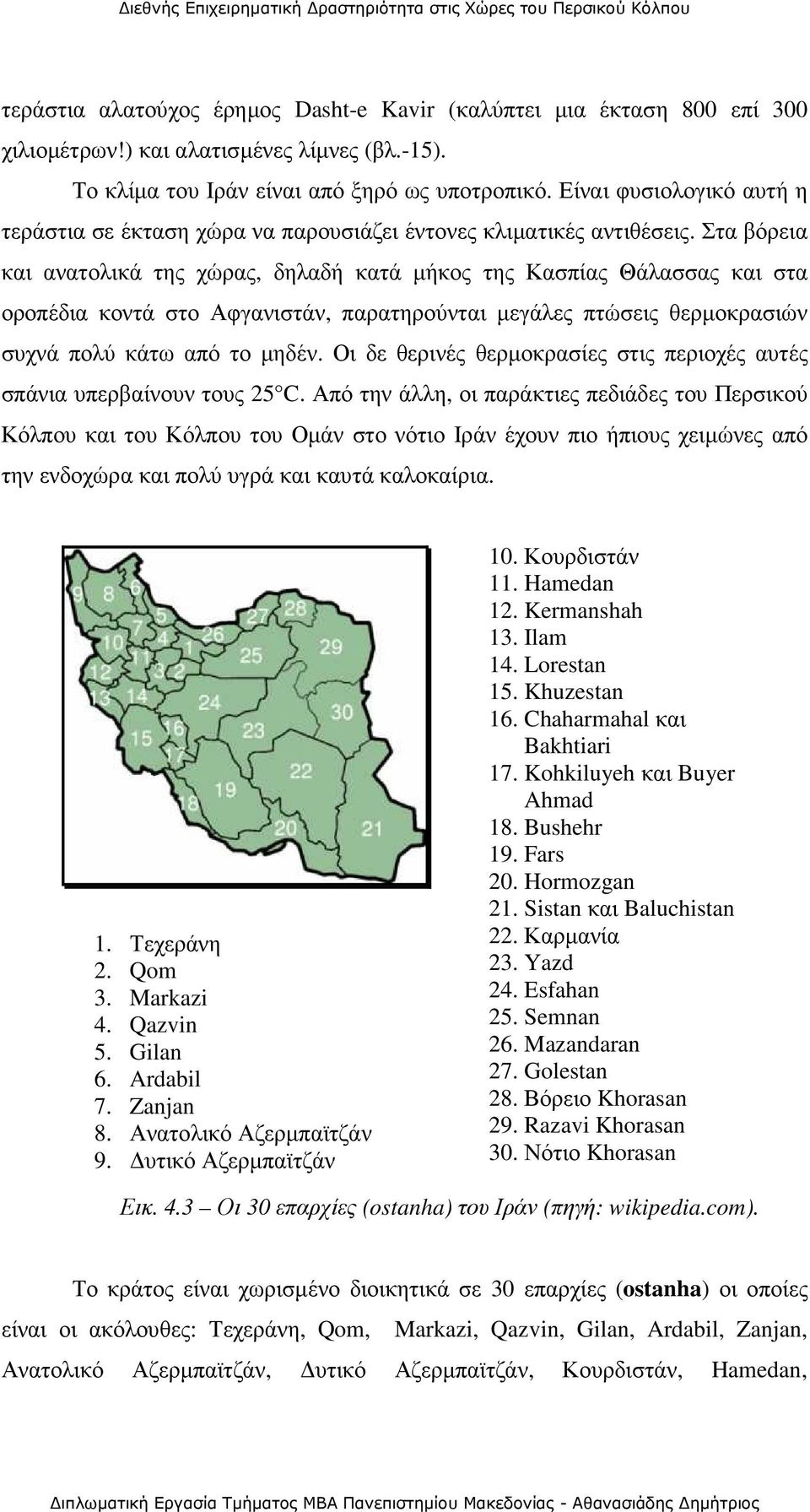 Στα βόρεια και ανατολικά της χώρας, δηλαδή κατά µήκος της Κασπίας Θάλασσας και στα οροπέδια κοντά στο Αφγανιστάν, παρατηρούνται µεγάλες πτώσεις θερµοκρασιών συχνά πολύ κάτω από το µηδέν.