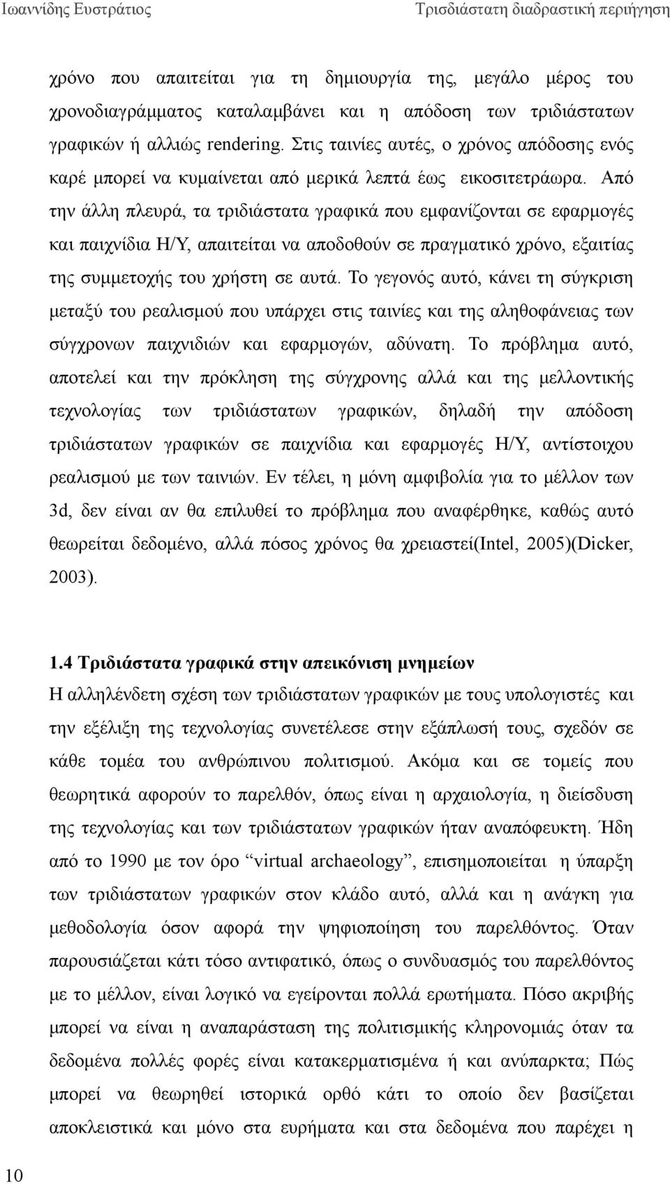 Από την άλλη πλευρά, τα τριδιάστατα γραφικά που εμφανίζονται σε εφαρμογές και παιχνίδια Η/Υ, απαιτείται να αποδοθούν σε πραγματικό χρόνο, εξαιτίας της συμμετοχής του χρήστη σε αυτά.