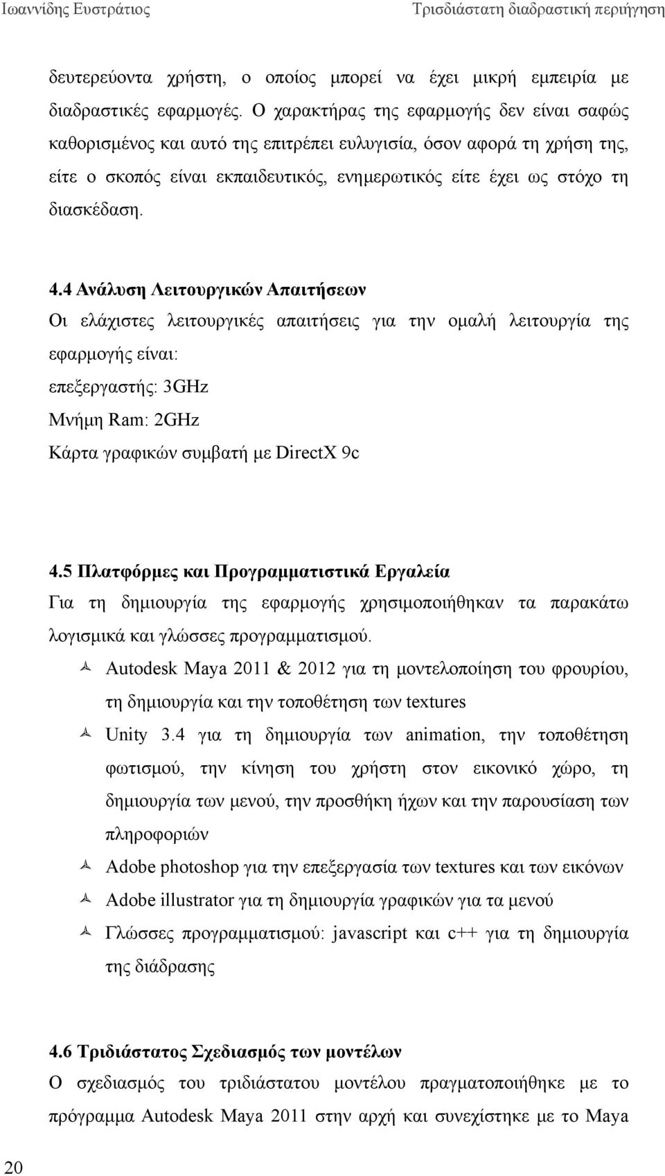 4 Ανάλυση Λειτουργικών Απαιτήσεων Οι ελάχιστες λειτουργικές απαιτήσεις για την ομαλή λειτουργία της εφαρμογής είναι: επεξεργαστής: 3GHz Μνήμη Ram: 2GHz Κάρτα γραφικών συμβατή με DirectX 9c 4.