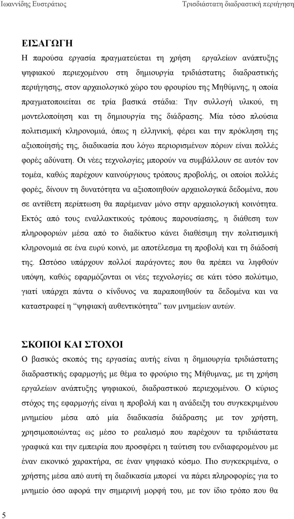 Μία τόσο πλούσια πολιτισμική κληρονομιά, όπως η ελληνική, φέρει και την πρόκληση της αξιοποίησής της, διαδικασία που λόγω περιορισμένων πόρων είναι πολλές φορές αδύνατη.