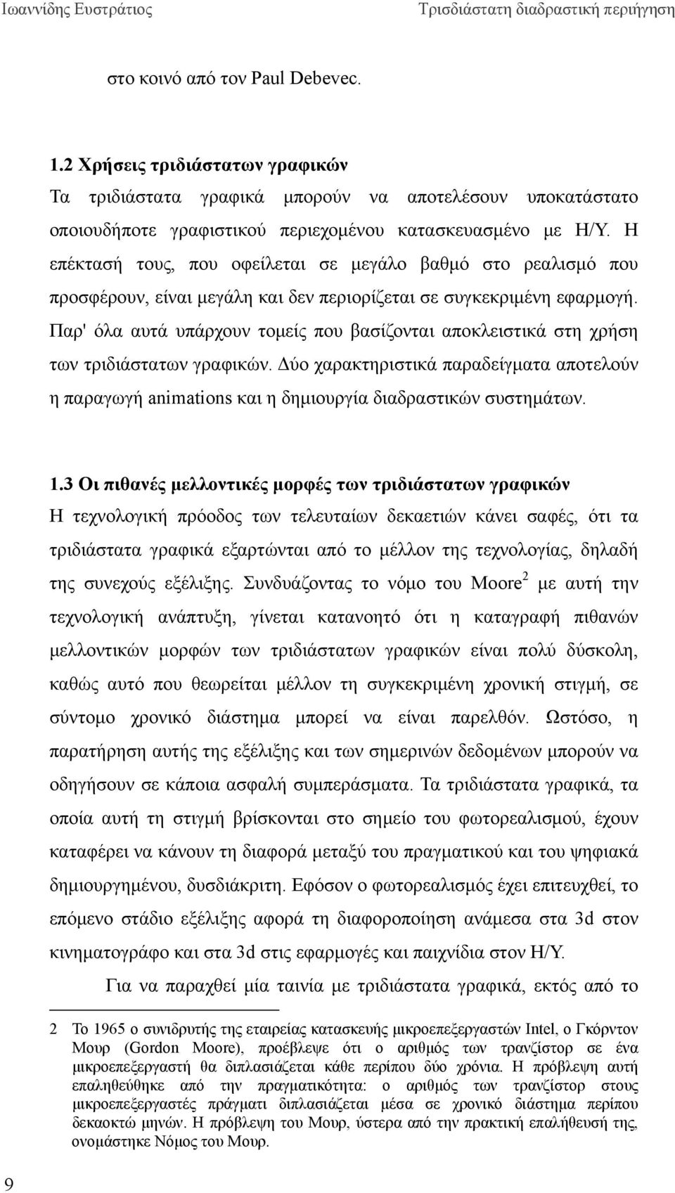 Παρ' όλα αυτά υπάρχουν τομείς που βασίζονται αποκλειστικά στη χρήση των τριδιάστατων γραφικών. Δύο χαρακτηριστικά παραδείγματα αποτελούν η παραγωγή animations και η δημιουργία διαδραστικών συστημάτων.