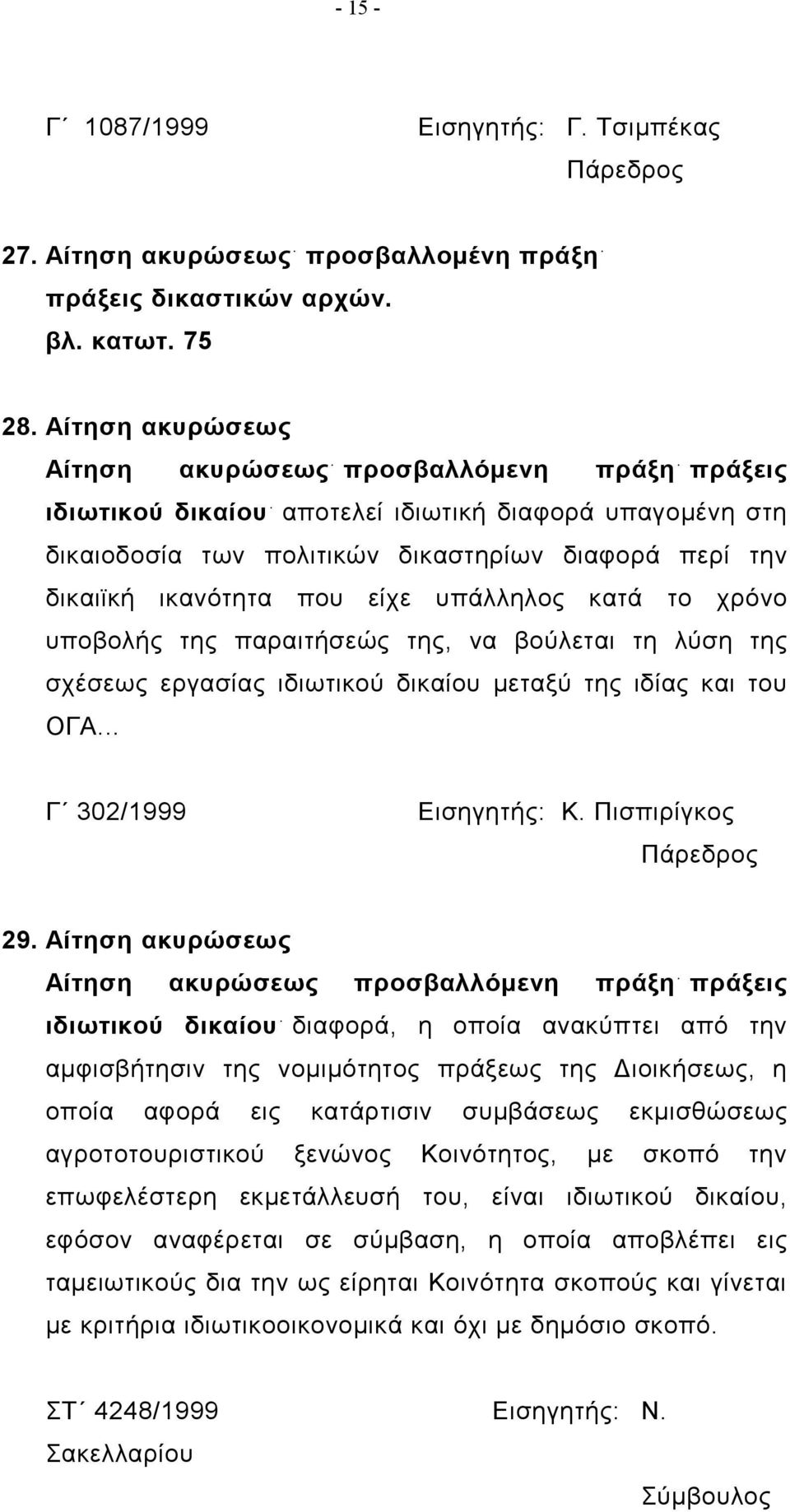 είχε υπάλληλος κατά το χρόνο υποβολής της παραιτήσεώς της, να βούλεται τη λύση της σχέσεως εργασίας ιδιωτικού δικαίου μεταξύ της ιδίας και του ΟΓΑ... Γ 302/1999 Εισηγητής: Κ. Πισπιρίγκος 29.