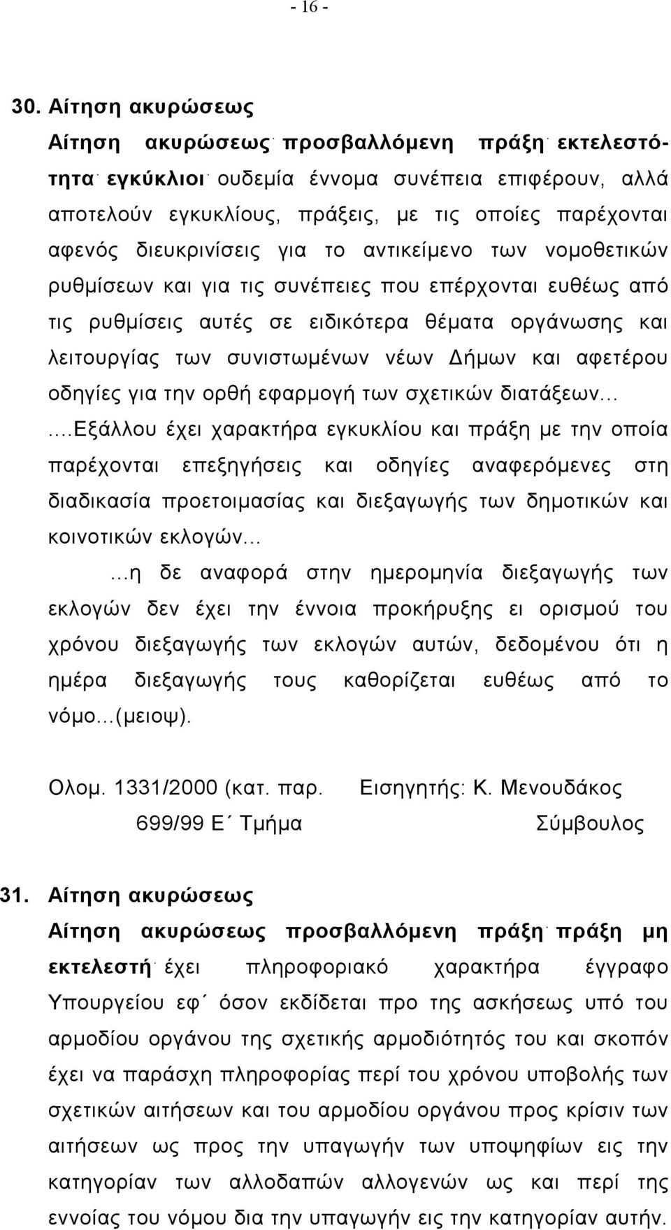 το αντικείμενο των νομοθετικών ρυθμίσεων και για τις συνέπειες που επέρχονται ευθέως από τις ρυθμίσεις αυτές σε ειδικότερα θέματα οργάνωσης και λειτουργίας των συνιστωμένων νέων Δήμων και αφετέρου