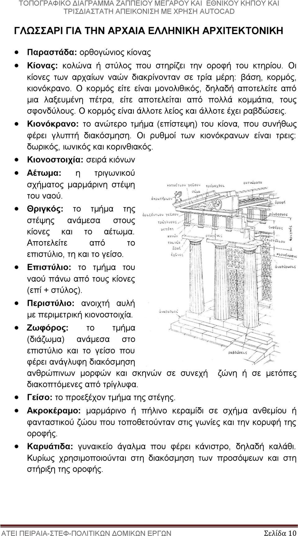 Ο κορμός είτε είναι μονολιθικός, δηλαδή αποτελείτε από μια λαξευμένη πέτρα, είτε αποτελείται από πολλά κομμάτια, τους σφονδύλους. Ο κορμός είναι άλλοτε λείος και άλλοτε έχει ραβδώσεις.