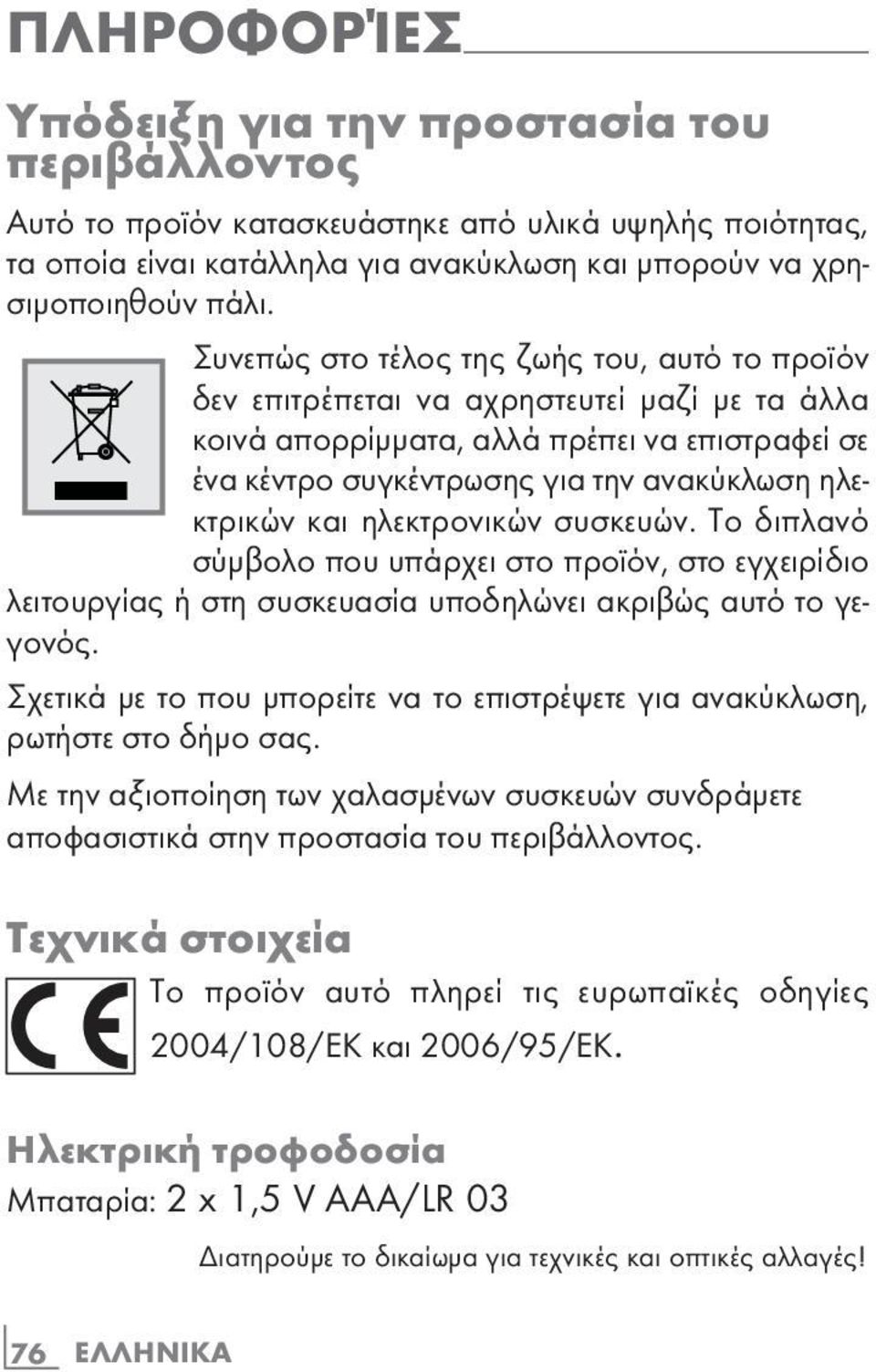 Συνεπώς στο τέλος της ζωής του, αυτό το προϊόν δεν επιτρέπεται να αχρηστευτεί µαζί µε τα άλλα κοινά απορρίµµατα, αλλά πρέπει να επιστραφεί σε ένα κέντρο συγκέντρωσης για την ανακύκλωση ηλεκτρικών και