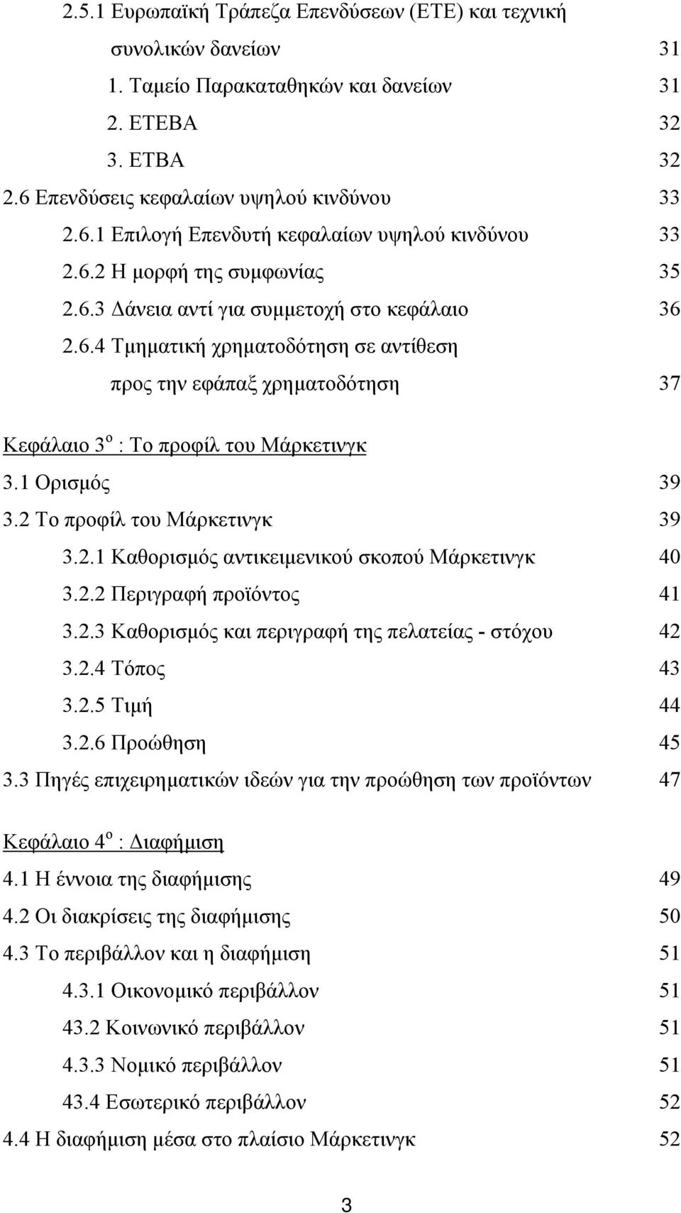 1 Ορισμός 39 3.2 Το προφίλ του Μάρκετινγκ 39 3.2.1 Καθορισμός αντικειμενικού σκοπού Μάρκετινγκ 40 3.2.2 Περιγραφή προϊόντος 41 3.2.3 Καθορισμός και περιγραφή της πελατείας - στόχου 42 3.2.4 Τόπος 43 3.