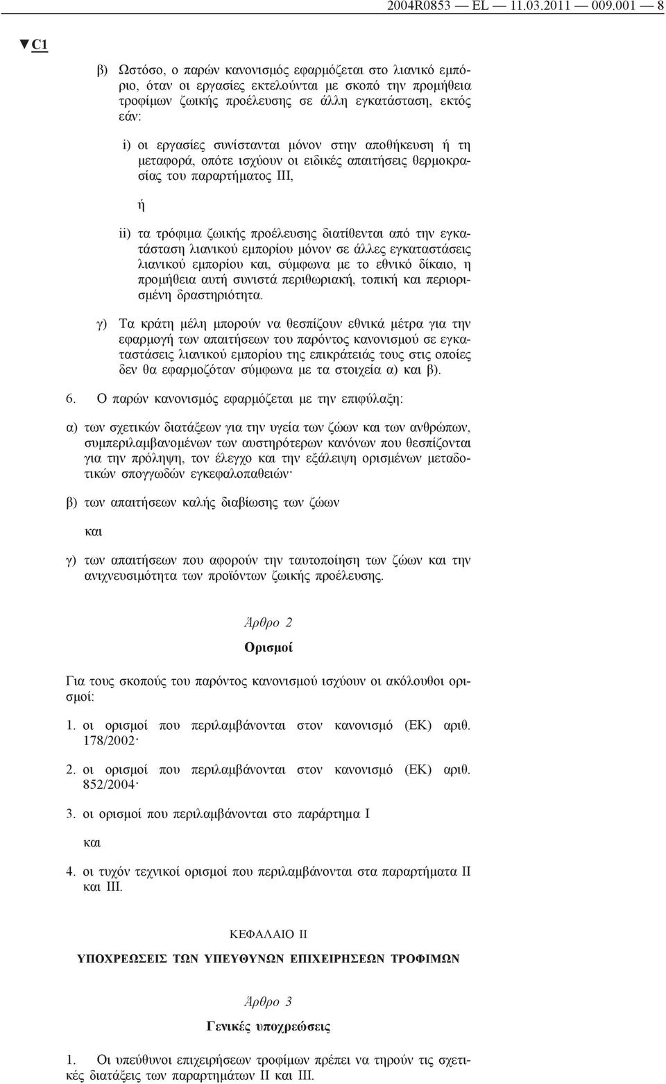 συνίστανται μόνον στην αποθήκευση ή τη μεταφορά, οπότε ισχύουν οι ειδικές απαιτήσεις θερμοκρασίας του παραρτήματος ΙΙΙ, ή ii) τα τρόφιμα ζωικής προέλευσης διατίθενται από την εγκατάσταση λιανικού