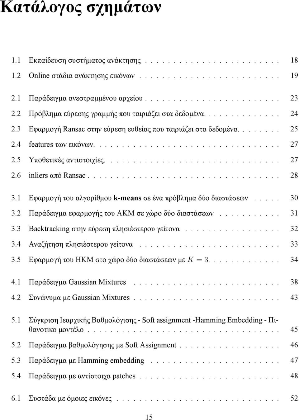 5 Υποθετικές αντιστοιχίες............................... 27 2.6 inliers από Ransac.................................. 28 3.1 Εφαρμογή του αλγορίθμου k-means σε ένα πρόβλημα δύο διαστάσεων..... 30 3.