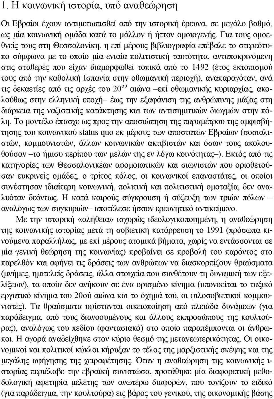 Για τους οµοεθνείς τους στη Θεσσαλονίκη, η επί µέρους βιβλιογραφία επέβαλε το στερεότυπο σύµφωνα µε το οποίο µία ενιαία πολιτιστική ταυτότητα, ανταποκρινόµενη στις σταθερές που είχαν διαµορφωθεί