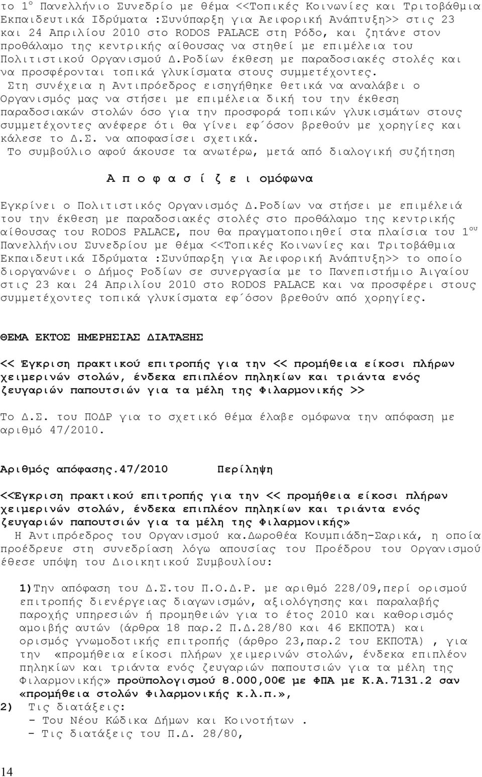 Στη συνέχεια η Αντιπρόεδρος εισηγήθηκε θετικά να αναλάβει ο Οργανισμός μας να στήσει με επιμέλεια δική του την έκθεση παραδοσιακών στολών όσο για την προσφορά τοπικών γλυκισμάτων στους συμμετέχοντες