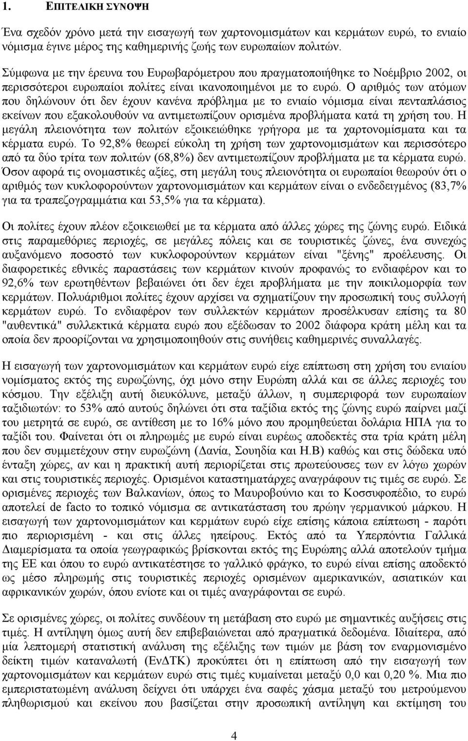 Ο αριθµός των ατόµων που δηλώνουν ότι δεν έχουν κανένα πρόβληµα µε το ενιαίο νόµισµα είναι πενταπλάσιος εκείνων που εξακολουθούν να αντιµετωπίζουν ορισµένα προβλήµατα κατά τη χρήση του.