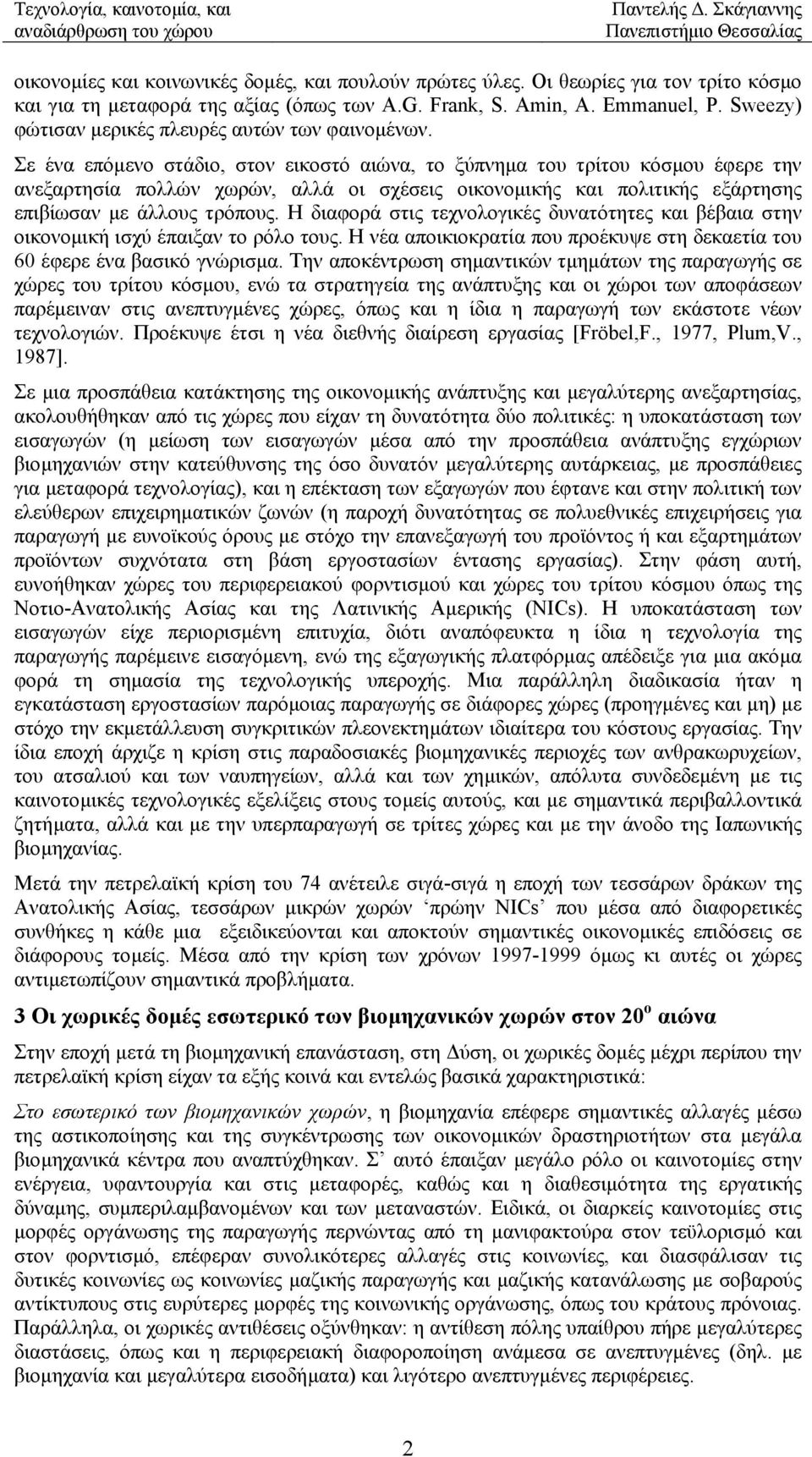 Σε ένα επόµενο στάδιο, στον εικοστό αιώνα, το ξύπνηµα του τρίτου κόσµου έφερε την ανεξαρτησία πολλών χωρών, αλλά οι σχέσεις οικονοµικής και πολιτικής εξάρτησης επιβίωσαν µε άλλους τρόπους.