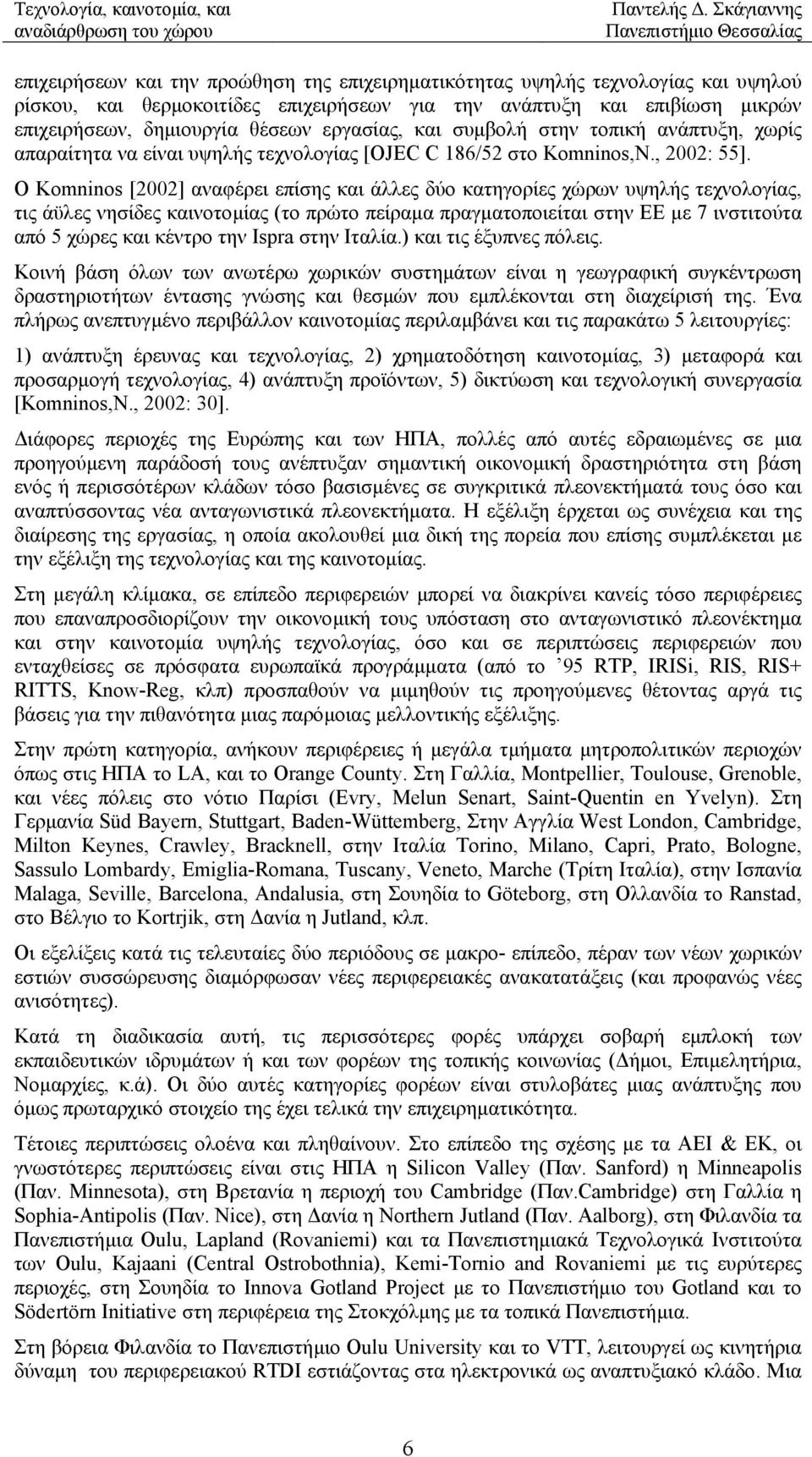 Ο Komninos [2002] αναφέρει επίσης και άλλες δύο κατηγορίες χώρων υψηλής τεχνολογίας, τις άϋλες νησίδες καινοτοµίας (το πρώτο πείραµα πραγµατοποιείται στην ΕΕ µε 7 ινστιτούτα από 5 χώρες και κέντρο