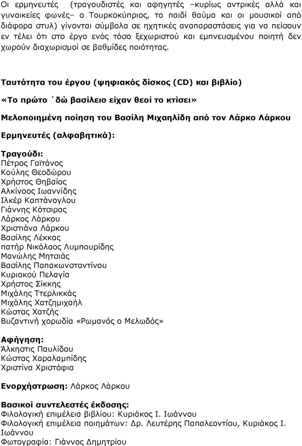 Ταυτότητα του έργου (ψηφιακός δίσκος (CD) και βιβλίο) «Το πρώτο δώ βασίλειο είχαν θεοί το κτίσει» Μελοποιημένη ποίηση του Βασίλη Μιχαηλίδη από τον Λάρκο Λάρκου Ερμηνευτές (αλφαβητικά): Τραγούδι: