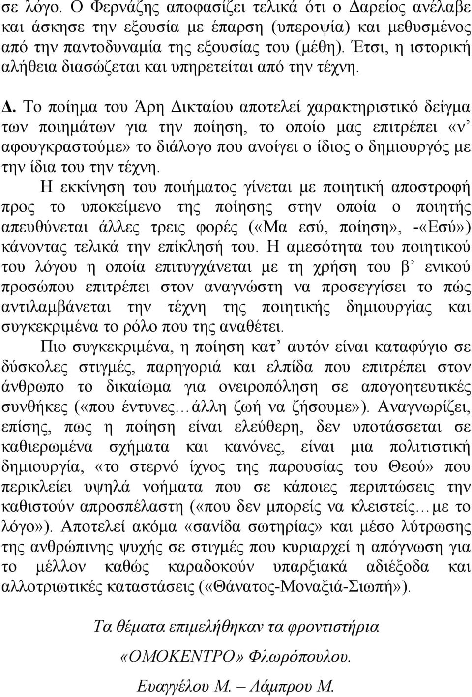 Το ποίημα του Άρη Δικταίου αποτελεί χαρακτηριστικό δείγμα των ποιημάτων για την ποίηση, το οποίο μας επιτρέπει «ν αφουγκραστούμε» το διάλογο που ανοίγει ο ίδιος ο δημιουργός με την ίδια του την τέχνη.