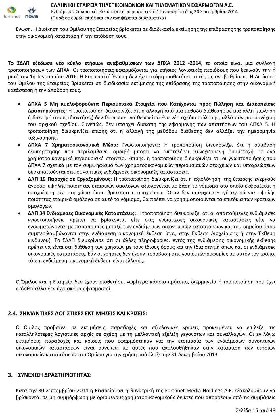 Οι τροποποιήσεις εφαρμόζονται για ετήσιες λογιστικές περιόδους που ξεκινούν την ή μετά την 1η Ιανουαρίου 2016. Η Ευρωπαϊκή Ένωση δεν έχει ακόμη υιοθετήσει αυτές τις αναβαθμίσεις.