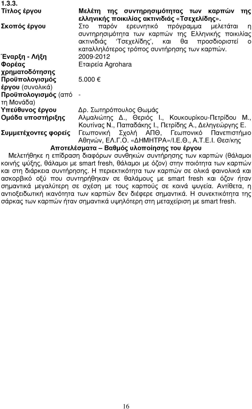 Έναρξη - Λήξη 2009-2012 Φορέας Προϋπολογισµός έργου (συνολικά) Προϋπολογισµός (από τη Μονάδα) Υπεύθυνος έργου Οµάδα υποστήριξης Εταιρεία Agrohara 5.000 - ρ. Σωτηρόπουλος Θωµάς Αλµαλιώτης., Θεριός Ι.