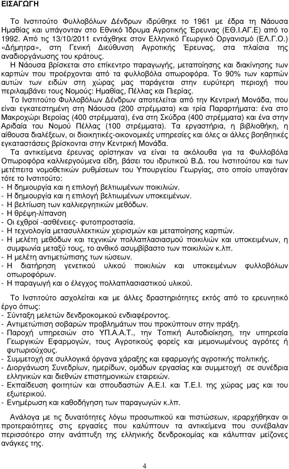 Η Νάουσα βρίσκεται στο επίκεντρο παραγωγής, µεταποίησης και διακίνησης των καρπών που προέρχονται από τα φυλλοβόλα οπωροφόρα.