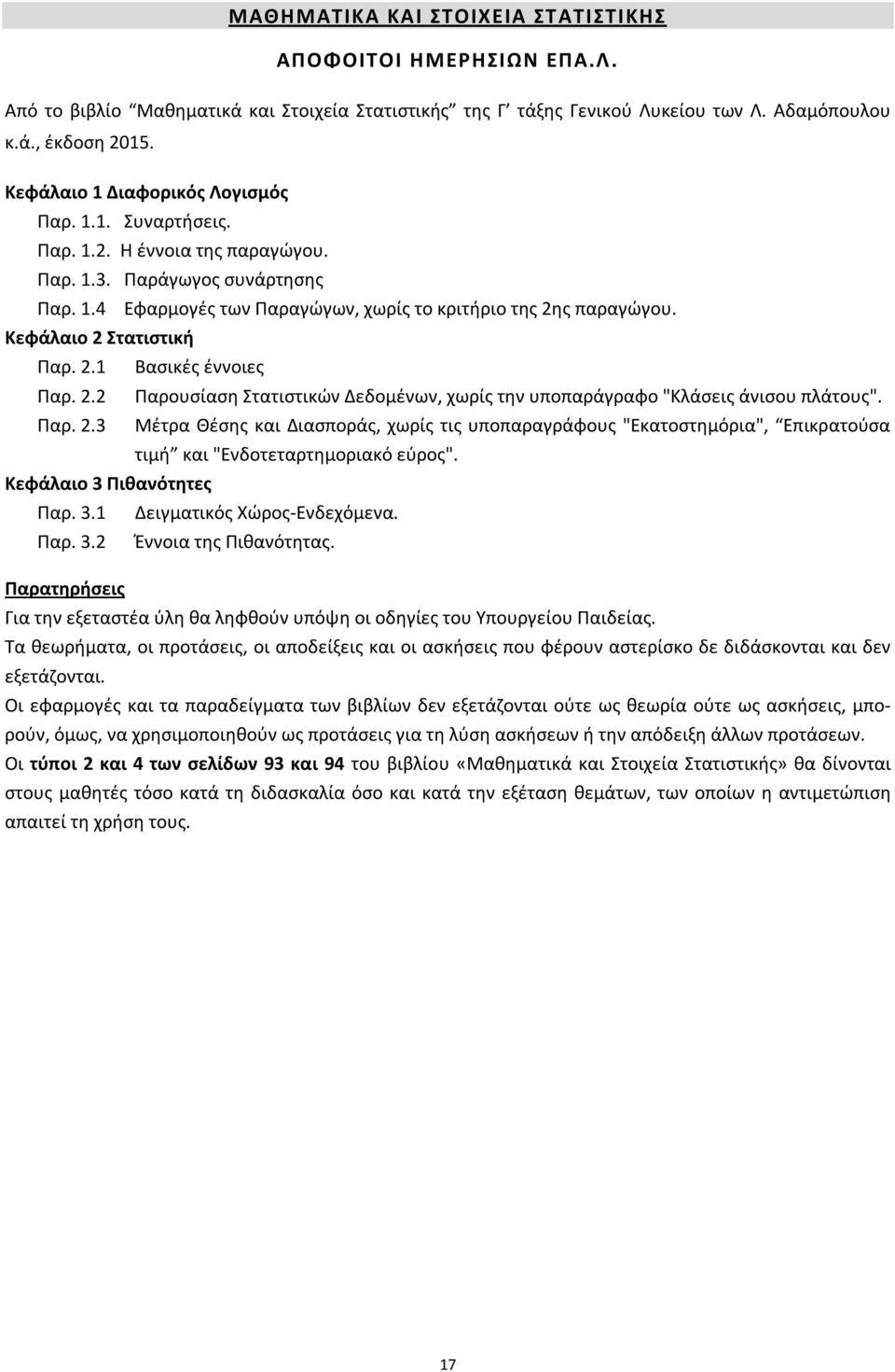 Κεφάλαιο 2 Στατιστική Παρ. 2.1 Βασικές έννοιες Παρ. 2.2 Παρουσίαση Στατιστικών Δεδομένων, χωρίς την υποπαράγραφο "Κλάσεις άνισου πλάτους". Παρ. 2.3 Μέτρα Θέσης και Διασποράς, χωρίς τις υποπαραγράφους "Εκατοστημόρια", Επικρατούσα τιμή και "Ενδοτεταρτημοριακό εύρος".