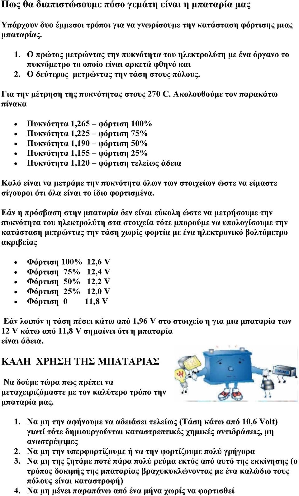 Ακολουθούμε τον παρακάτω πίνακα Πυκνότητα 1,265 φόρτιση 100% Πυκνότητα 1,225 φόρτιση 75% Πυκνότητα 1,190 φόρτιση 50% Πυκνότητα 1,155 φόρτιση 25% Πυκνότητα 1,120 φόρτιση τελείως άδεια Καλό είναι να