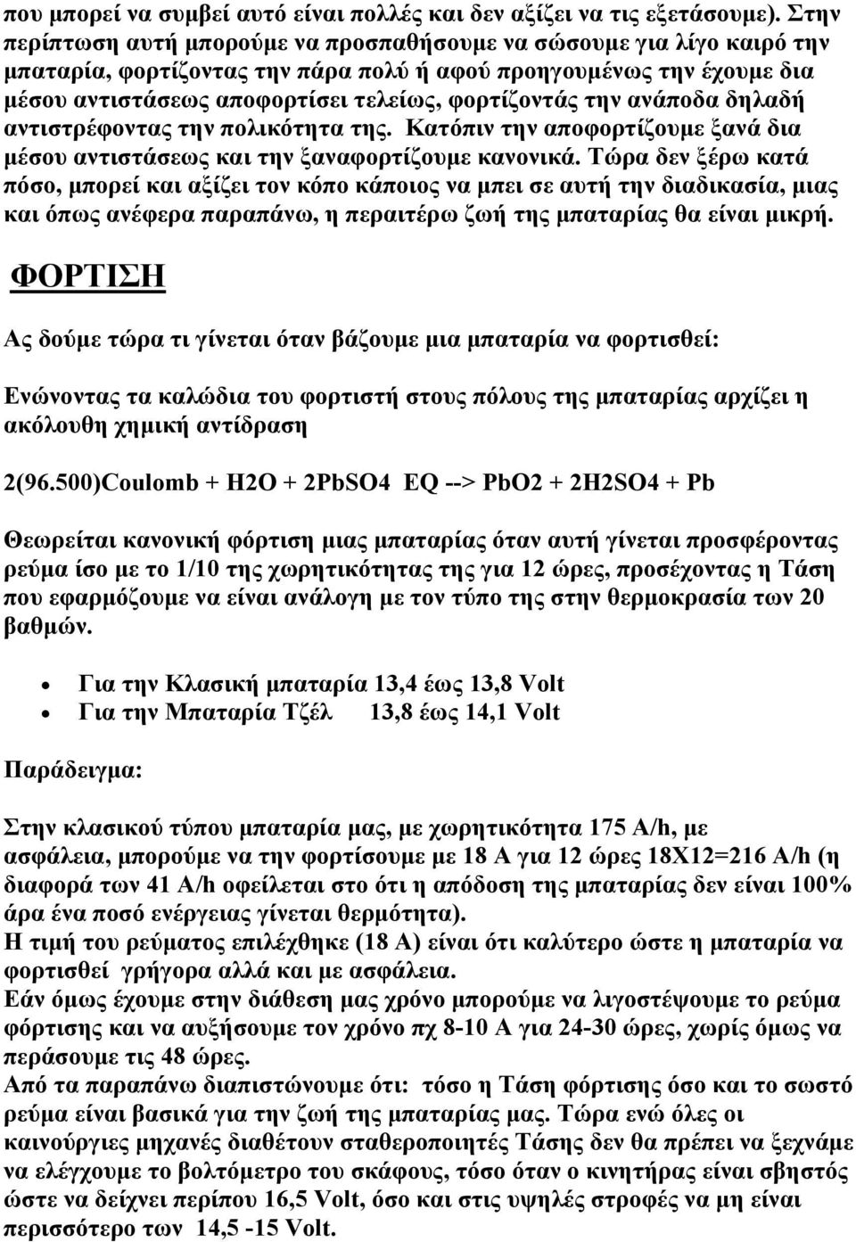 την ανάποδα δηλαδή αντιστρέφοντας την πολικότητα της. Κατόπιν την αποφορτίζουμε ξανά δια μέσου αντιστάσεως και την ξαναφορτίζουμε κανονικά.